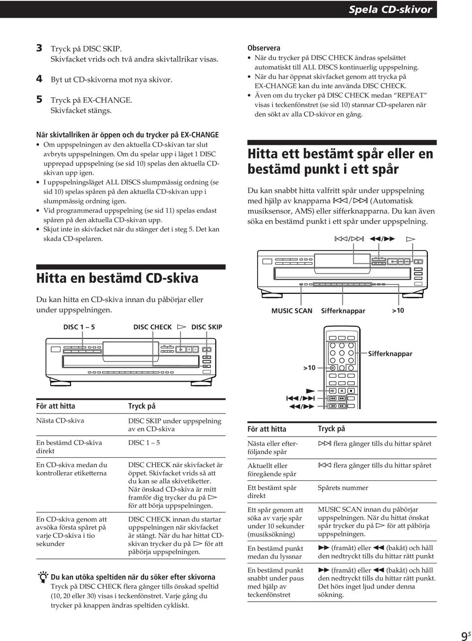 Om du spelar upp i läget 1 DISC upprepad uppspelning (se sid 10) spelas den aktuella CDskivan upp igen.