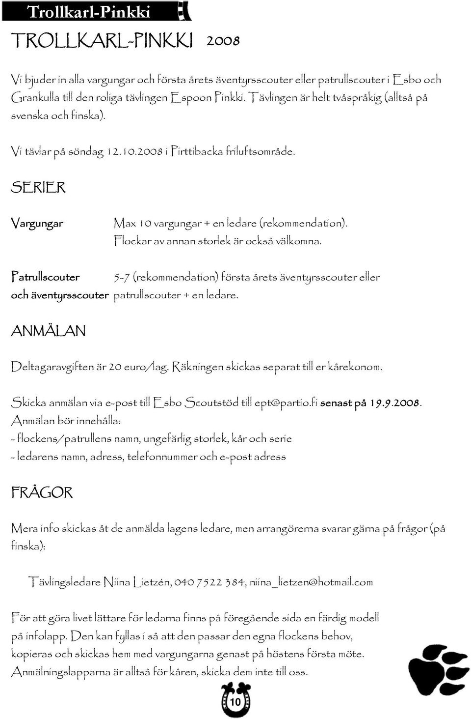 Flockar av annan storlek är också välkomna. Patrullscouter 5-7 (rekommendation) första årets äventyrsscouter eller och äventyrsscouter patrullscouter + en ledare.