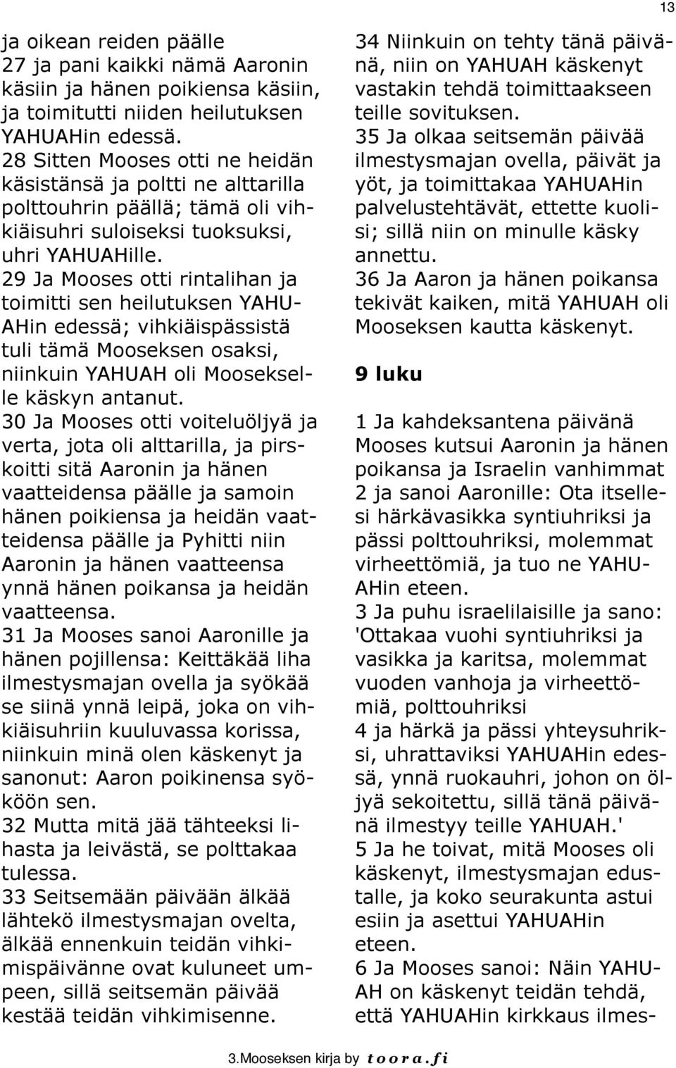 29 Ja Mooses otti rintalihan ja toimitti sen heilutuksen YAHU- AHin edessä; vihkiäispässistä tuli tämä Mooseksen osaksi, niinkuin YAHUAH oli Moosekselle käskyn antanut.