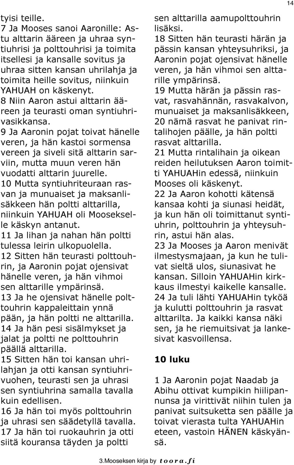 YAHUAH on käskenyt. 8 Niin Aaron astui alttarin ääreen ja teurasti oman syntiuhrivasikkansa.