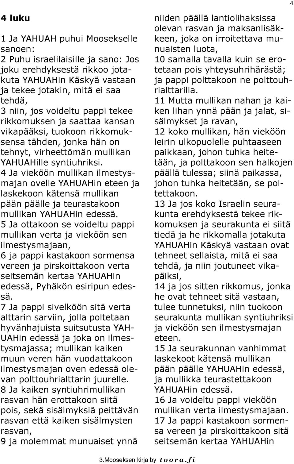 4 Ja vieköön mullikan ilmestysmajan ovelle YAHUAHin eteen ja laskekoon kätensä mullikan pään päälle ja teurastakoon mullikan YAHUAHin edessä.