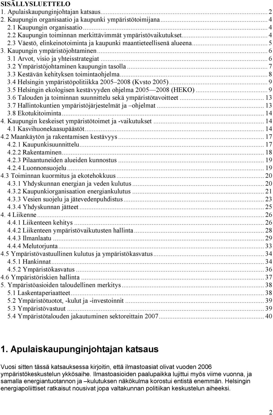 .. 7 3.3 Kestävän kehityksen toimintaohjelma... 8 3.4 Helsingin ympäristöpolitiikka 2005 2008 (Kvsto 2005)... 9 3.5 Helsingin ekologisen kestävyyden ohjelma 2005 2008 (HEKO)... 9 3.6 Talouden ja toiminnan suunnittelu sekä ympäristötavoitteet.