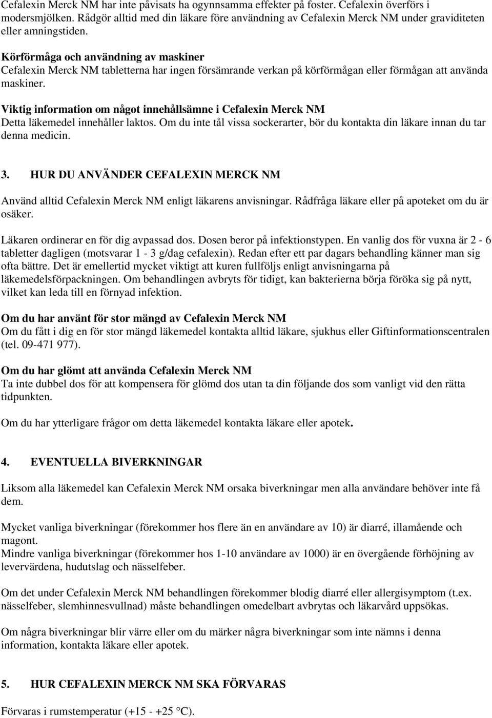 Körförmåga och användning av maskiner Cefalexin Merck NM tabletterna har ingen försämrande verkan på körförmågan eller förmågan att använda maskiner.