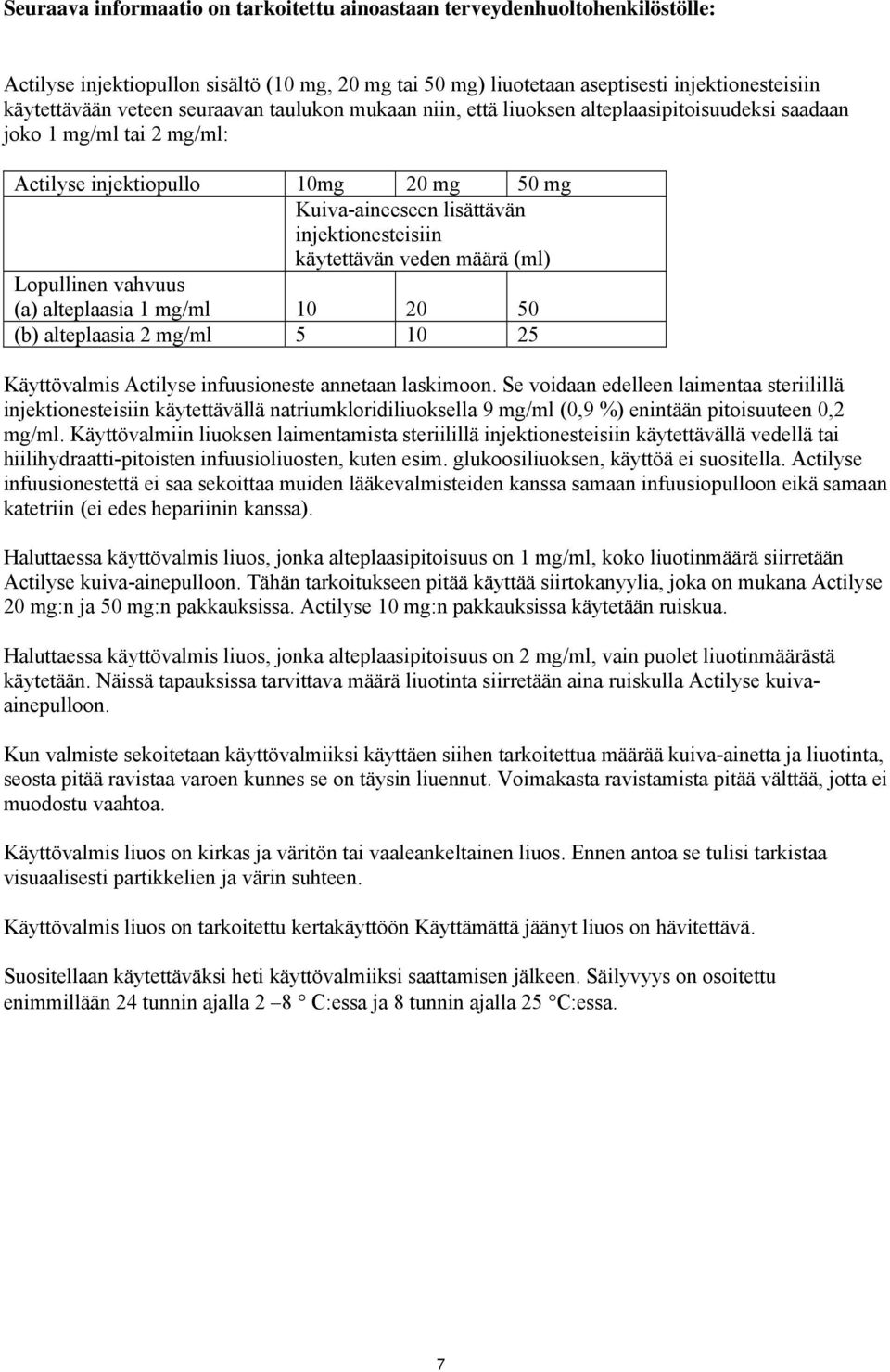 käytettävän veden määrä (ml) Lopullinen vahvuus (a) alteplaasia 1 mg/ml 10 20 50 (b) alteplaasia 2 mg/ml 5 10 25 Käyttövalmis Actilyse infuusioneste annetaan laskimoon.