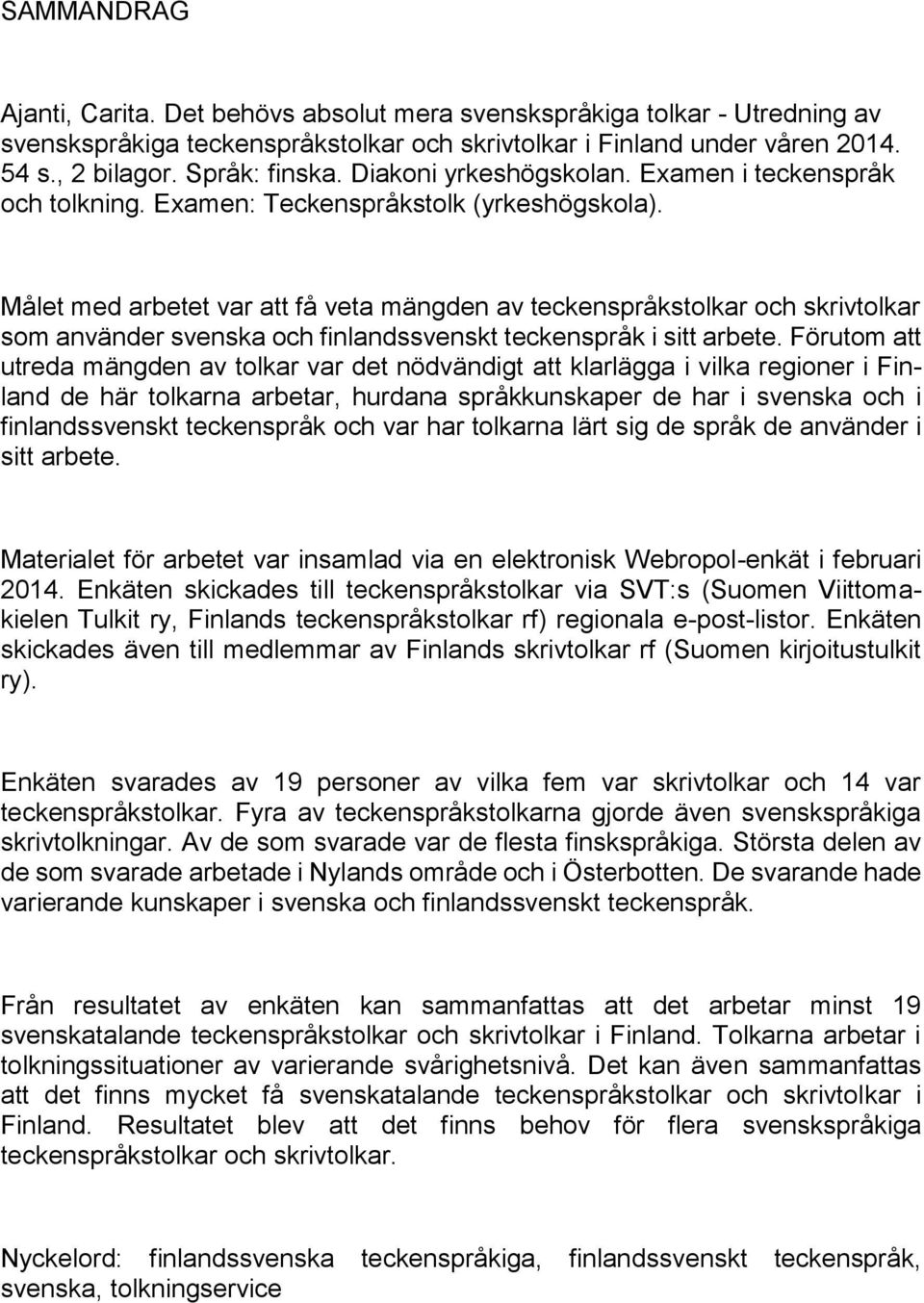 Målet med arbetet var att få veta mängden av teckenspråkstolkar och skrivtolkar som använder svenska och finlandssvenskt teckenspråk i sitt arbete.