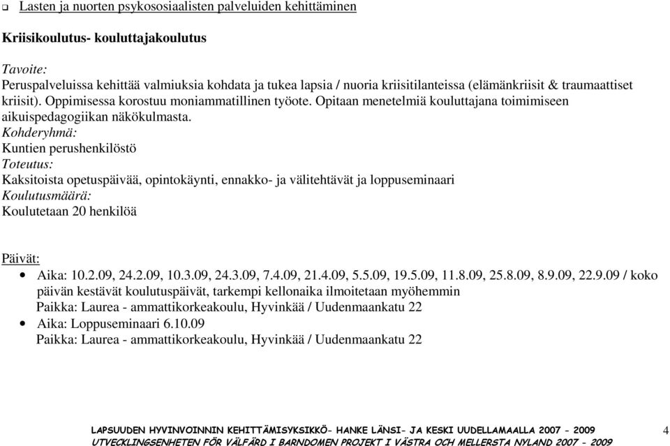 Kuntien perushenkilöstö Kaksitoista opetuspäivää, opintokäynti, ennakko- ja välitehtävät ja loppuseminaari Koulutetaan 20 henkilöä Aika: 10.2.09, 24.2.09, 10.3.09, 24.3.09, 7.4.09, 21.4.09, 5.5.09, 19.
