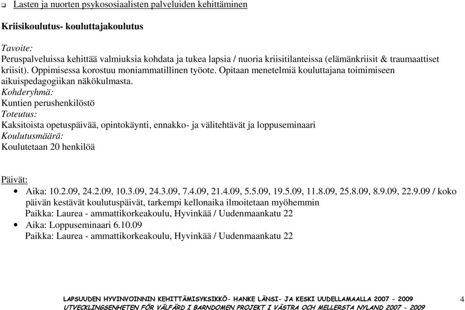 Kuntien perushenkilöstö Kaksitoista opetuspäivää, opintokäynti, ennakko- ja välitehtävät ja loppuseminaari Koulutetaan 20 henkilöä Aika: 10.2.09, 24.2.09, 10.3.09, 24.3.09, 7.4.09, 21.4.09, 5.5.09, 19.