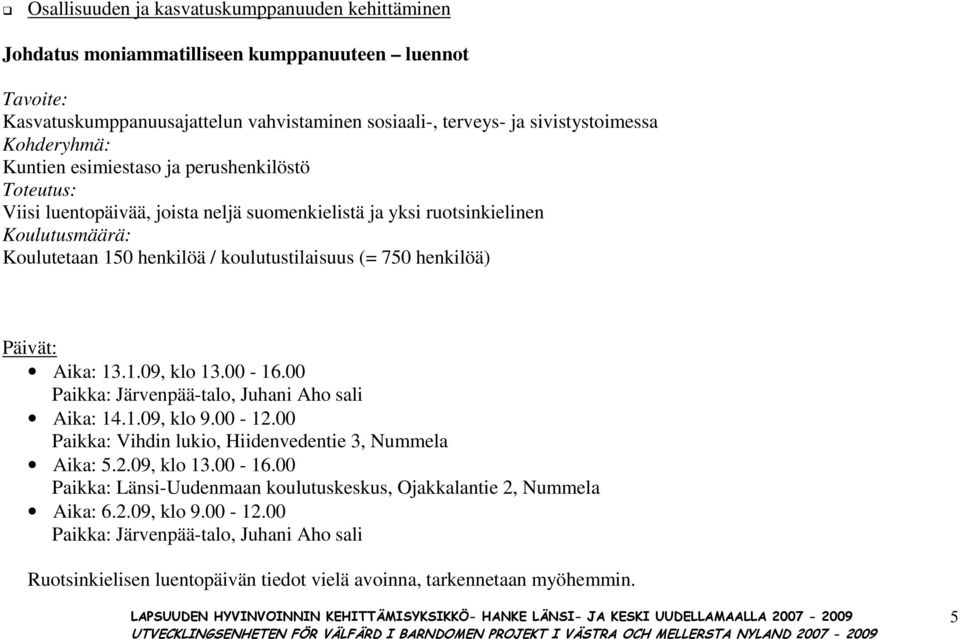 00-16.00 Paikka: Järvenpää-talo, Juhani Aho sali Aika: 14.1.09, klo 9.00-12.00 Paikka: Vihdin lukio, Hiidenvedentie 3, Nummela Aika: 5.2.09, klo 13.00-16.00 Paikka: Länsi-Uudenmaan koulutuskeskus, Ojakkalantie 2, Nummela Aika: 6.