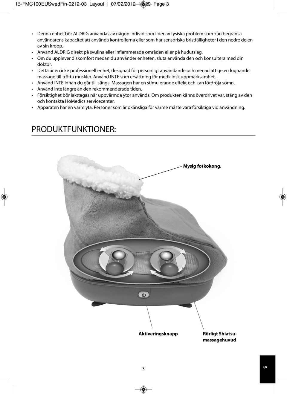 Om du upplever diskomfort medan du använder enheten, sluta använda den och konsultera med din doktor.