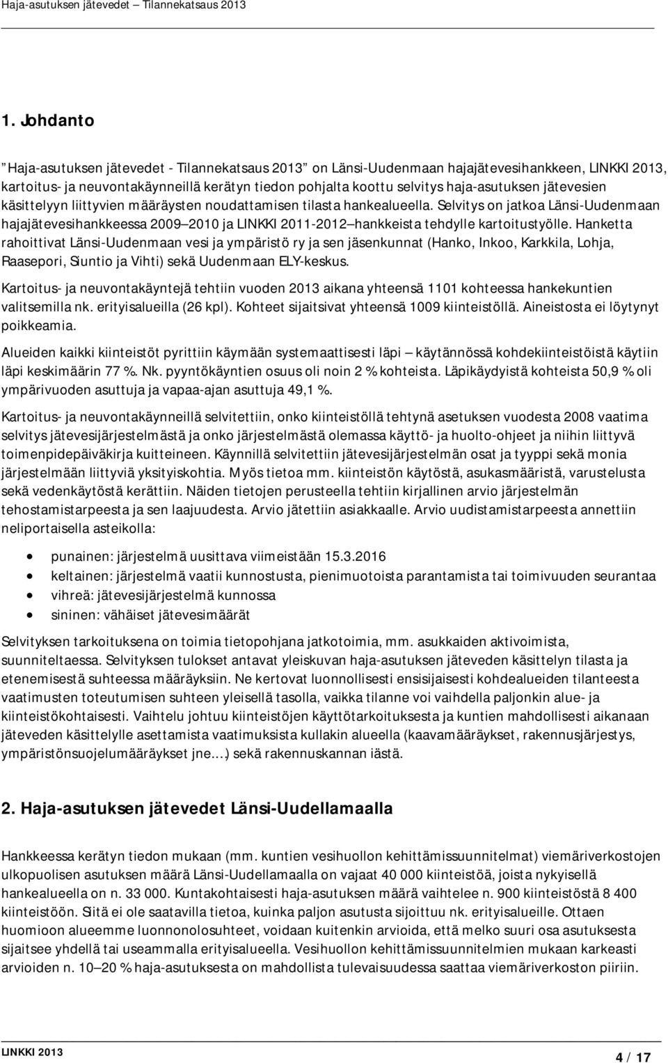 Hanketta rahoittivat Länsi-Uudenmaan vesi ja ympäristö ry ja sen jäsenkunnat (Hanko, Inkoo, Karkkila, Lohja, Raasepori, Siuntio ja Vihti) sekä Uudenmaan ELY-keskus.