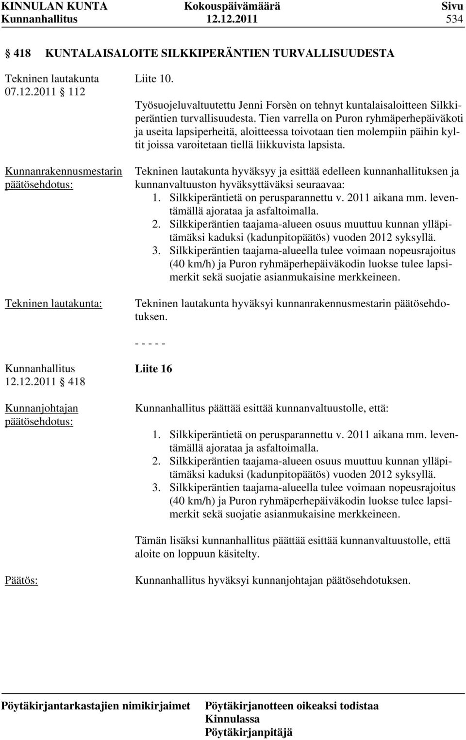 Tien varrella on Puron ryhmäperhepäiväkoti ja useita lapsiperheitä, aloitteessa toivotaan tien molempiin päihin kyltit joissa varoitetaan tiellä liikkuvista lapsista.