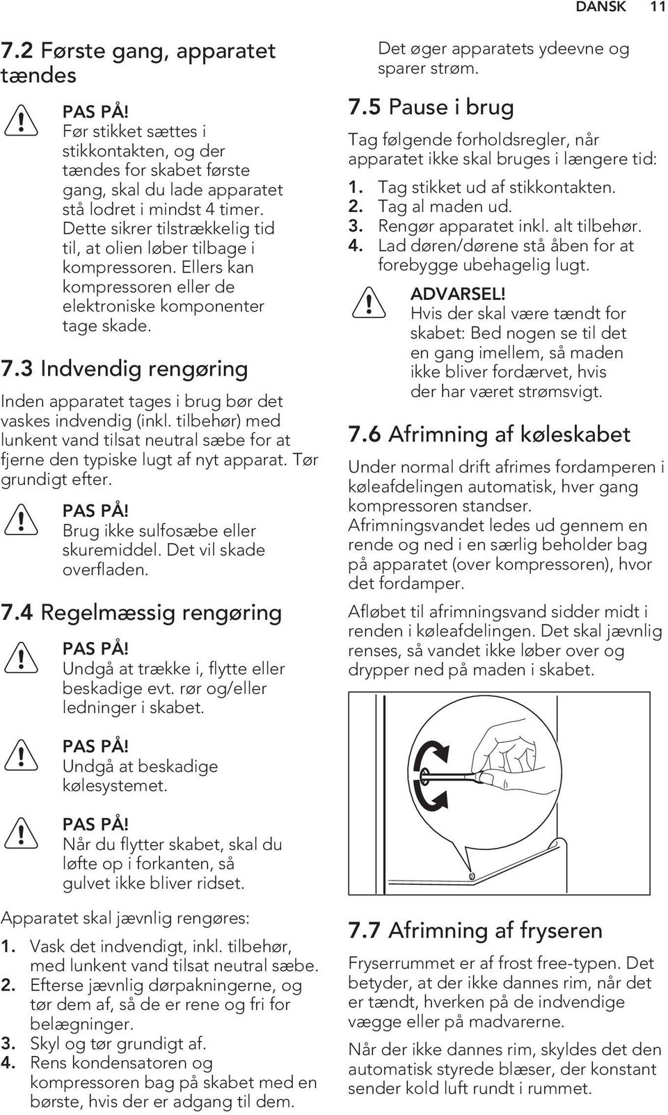 3 Indvendig rengøring Inden apparatet tages i brug bør det vaskes indvendig (inkl. tilbehør) med lunkent vand tilsat neutral sæbe for at fjerne den typiske lugt af nyt apparat. Tør grundigt efter.