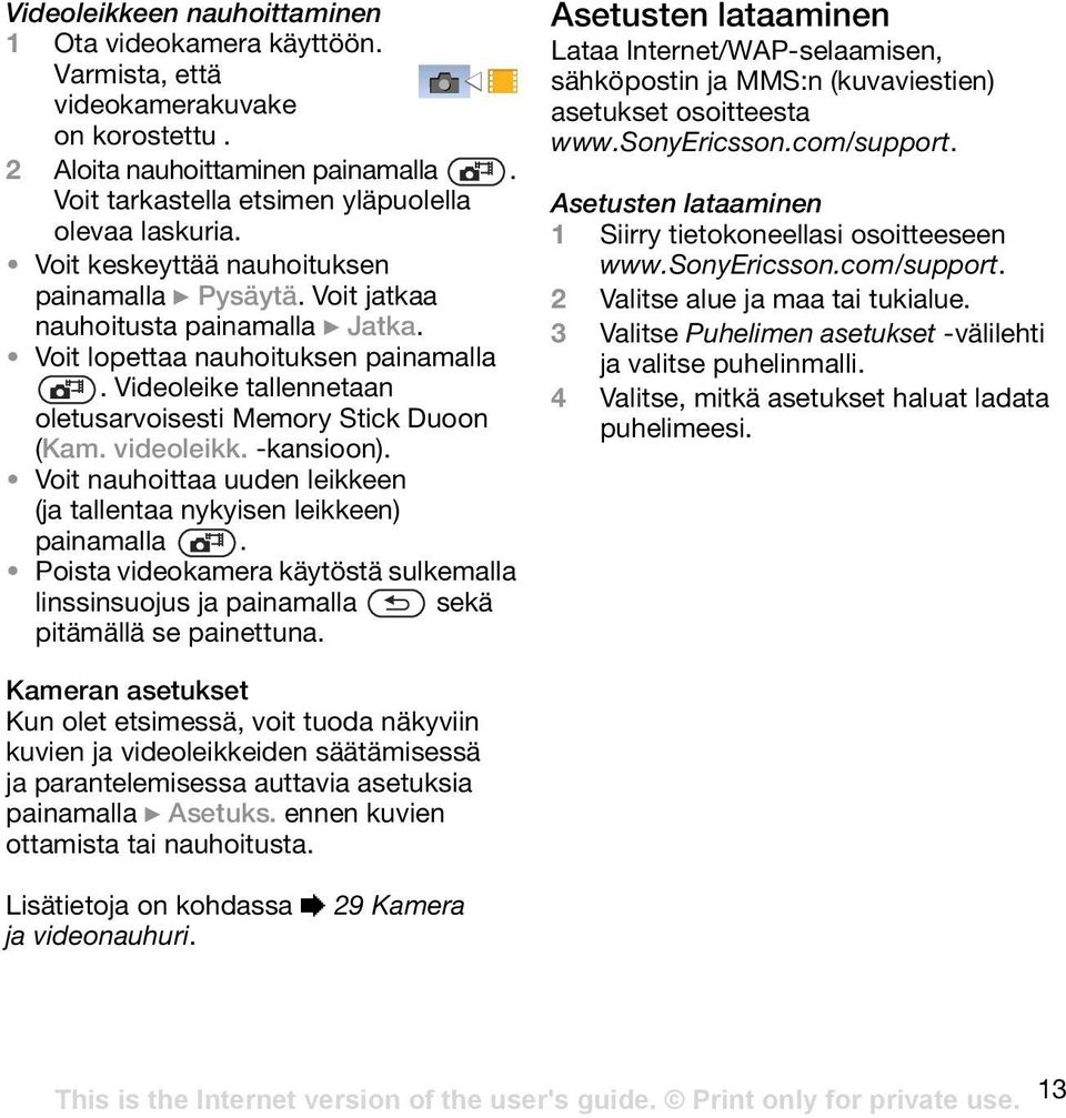 videoleikk. -kansioon). Voit nauhoittaa uuden leikkeen (ja tallentaa nykyisen leikkeen) painamalla. Poista videokamera käytöstä sulkemalla linssinsuojus ja painamalla sekä pitämällä se painettuna.