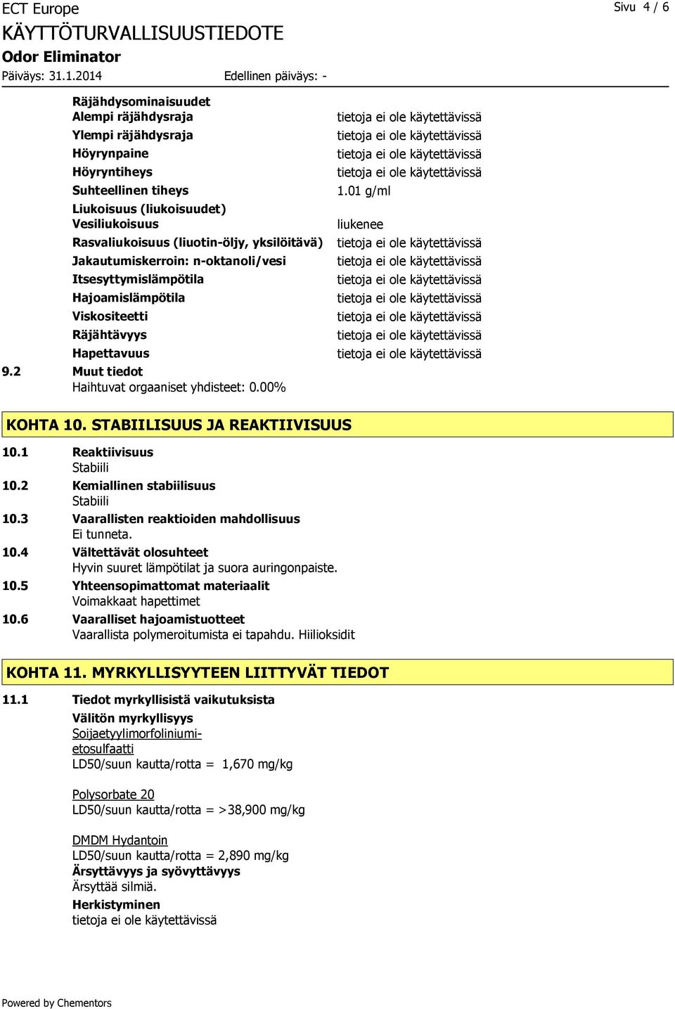 01 g/ml liukenee KOHTA 10. STABIILISUUS JA REAKTIIVISUUS 10.1 Reaktiivisuus Stabiili 10.2 Kemiallinen stabiilisuus Stabiili 10.3 Vaarallisten reaktioiden mahdollisuus Ei tunneta. 10.4 Vältettävät olosuhteet Hyvin suuret lämpötilat ja suora auringonpaiste.