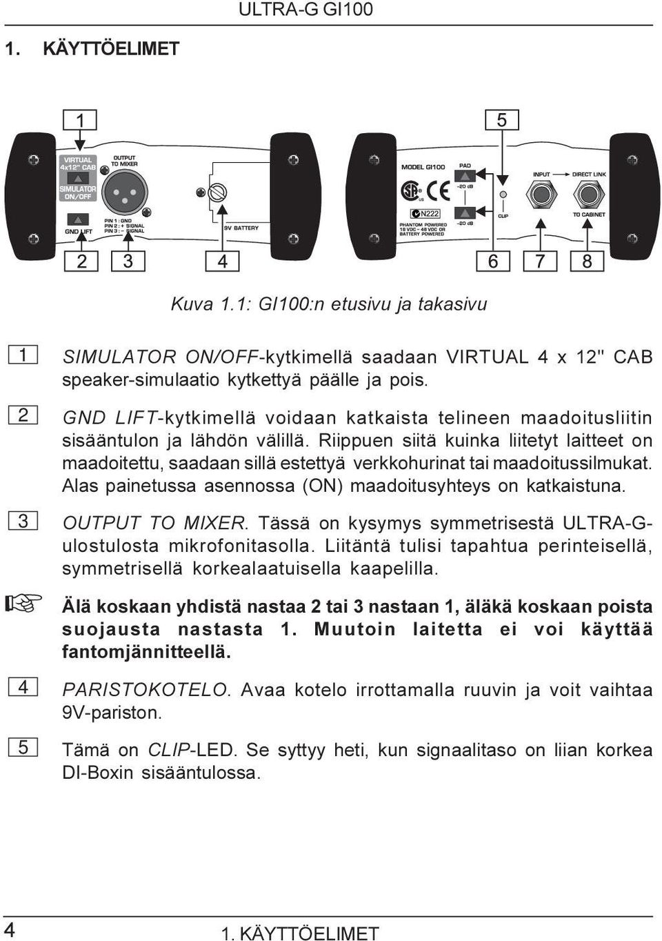 Riippuen siitä kuinka liitetyt laitteet on maadoitettu, saadaan sillä estettyä verkkohurinat tai maadoitussilmukat. Alas painetussa asennossa (ON) maadoitusyhteys on katkaistuna. 3 OUTPUT TO MIXER.