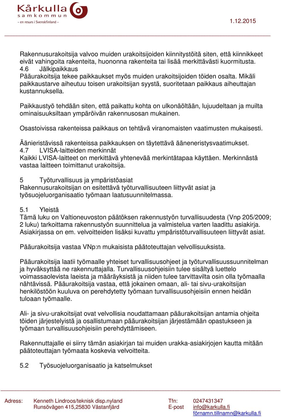 Paikkaustyö tehdään siten, että paikattu kohta on ulkonäöltään, lujuudeltaan ja muilta ominaisuuksiltaan ympäröivän rakennusosan mukainen.