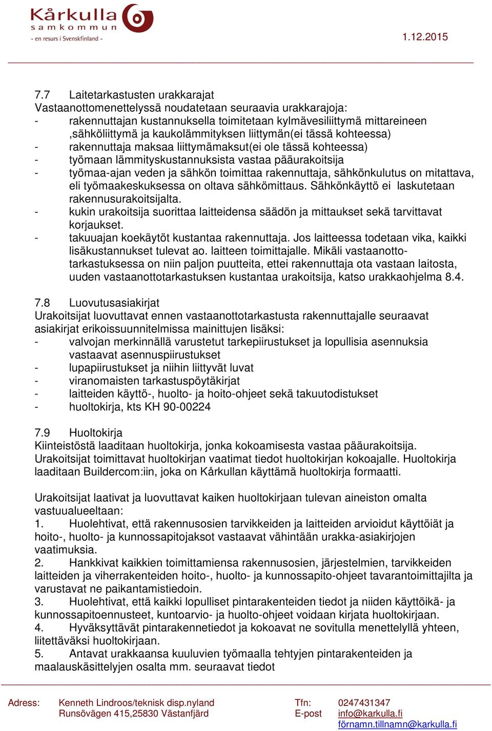 toimittaa rakennuttaja, sähkönkulutus on mitattava, eli työmaakeskuksessa on oltava sähkömittaus. Sähkönkäyttö ei laskutetaan rakennusurakoitsijalta.