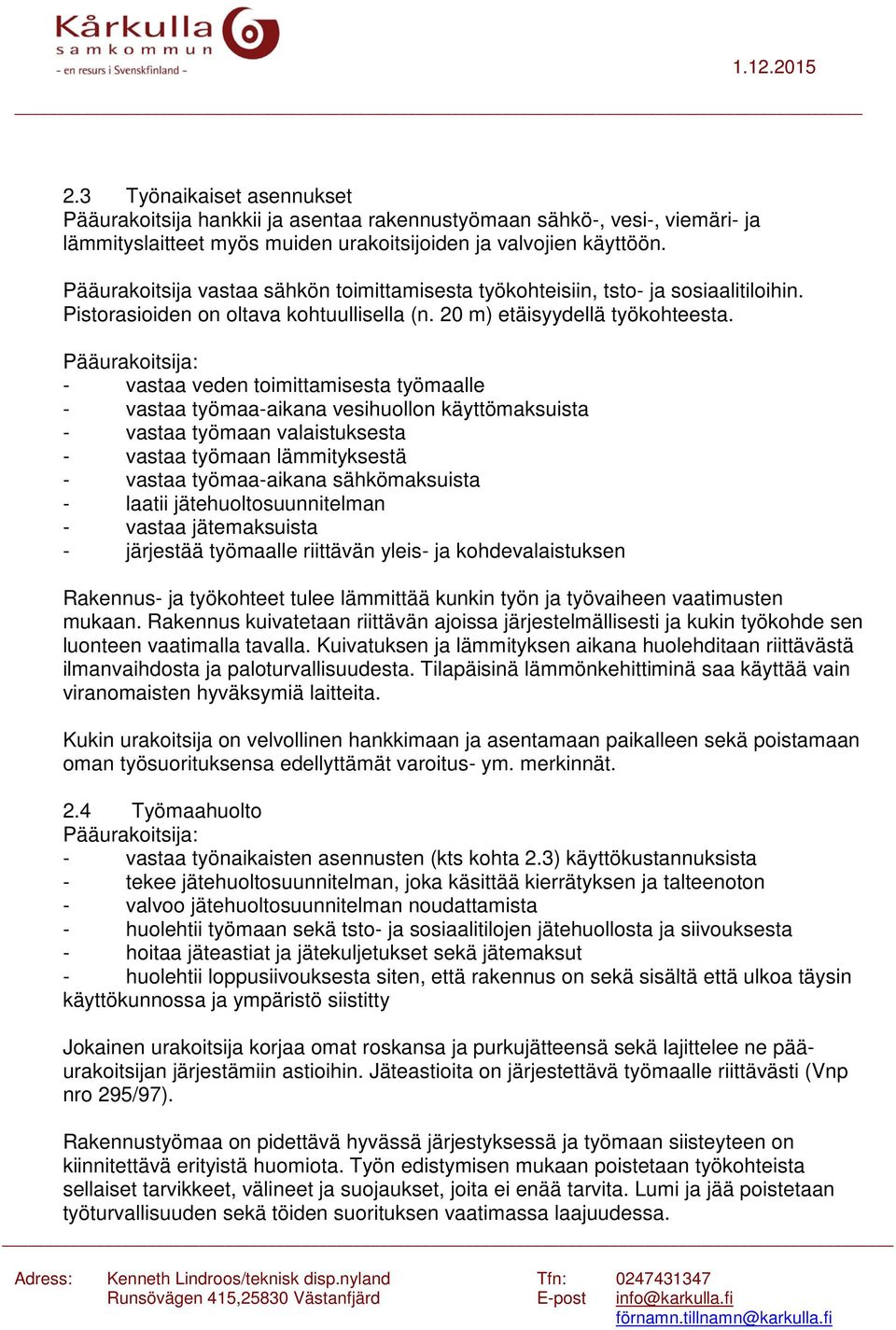 Pääurakoitsija: - vastaa veden toimittamisesta työmaalle - vastaa työmaa-aikana vesihuollon käyttömaksuista - vastaa työmaan valaistuksesta - vastaa työmaan lämmityksestä - vastaa työmaa-aikana