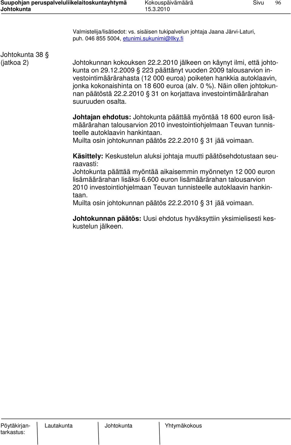 2009 223 päättänyt vuoden 2009 talousarvion investointimäärärahasta (12 000 euroa) poiketen hankkia autoklaavin, jonka kokonaishinta on 18 600 euroa (alv. 0 %). Näin ollen johtokunnan päätöstä 22.2.2010 31 on korjattava investointimäärärahan suuruuden osalta.
