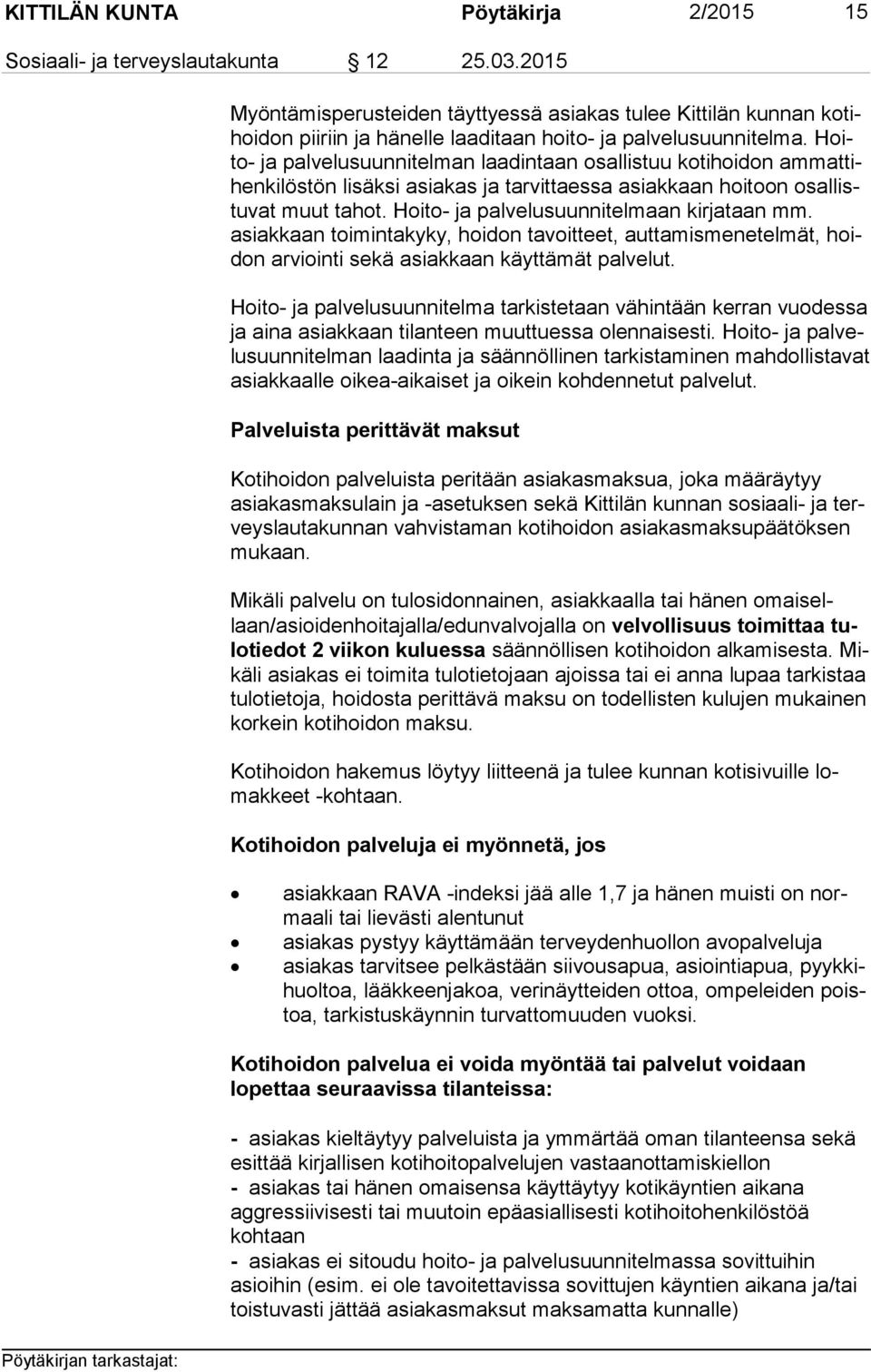 Hoito- ja palvelusuunnitelman laadintaan osallistuu kotihoidon am mat tihen ki lös tön lisäksi asiakas ja tarvittaessa asiakkaan hoitoon osal listu vat muut tahot.