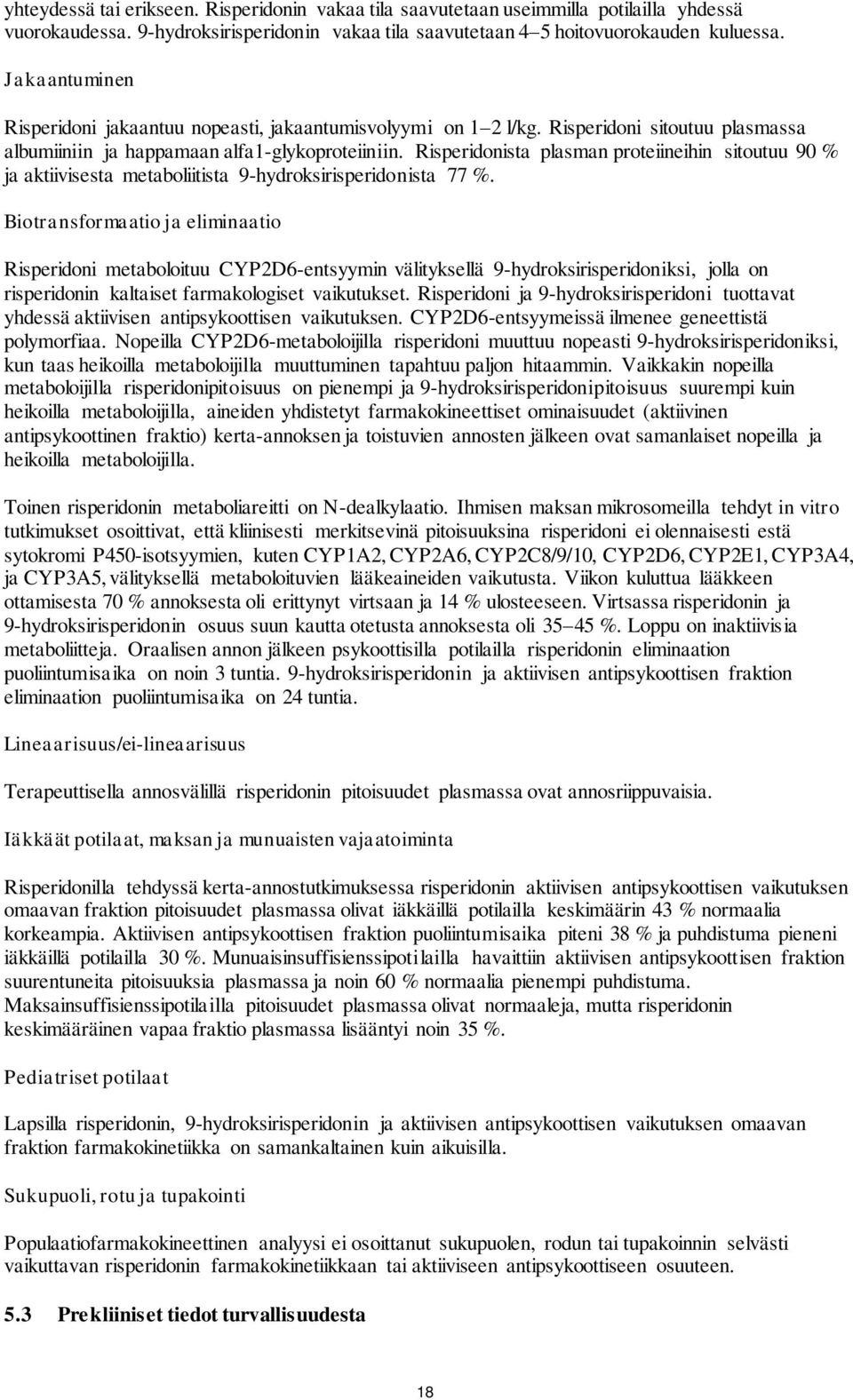 Risperidonista plasman proteiineihin sitoutuu 90 % ja aktiivisesta metaboliitista 9-hydroksirisperidonista 77 %.