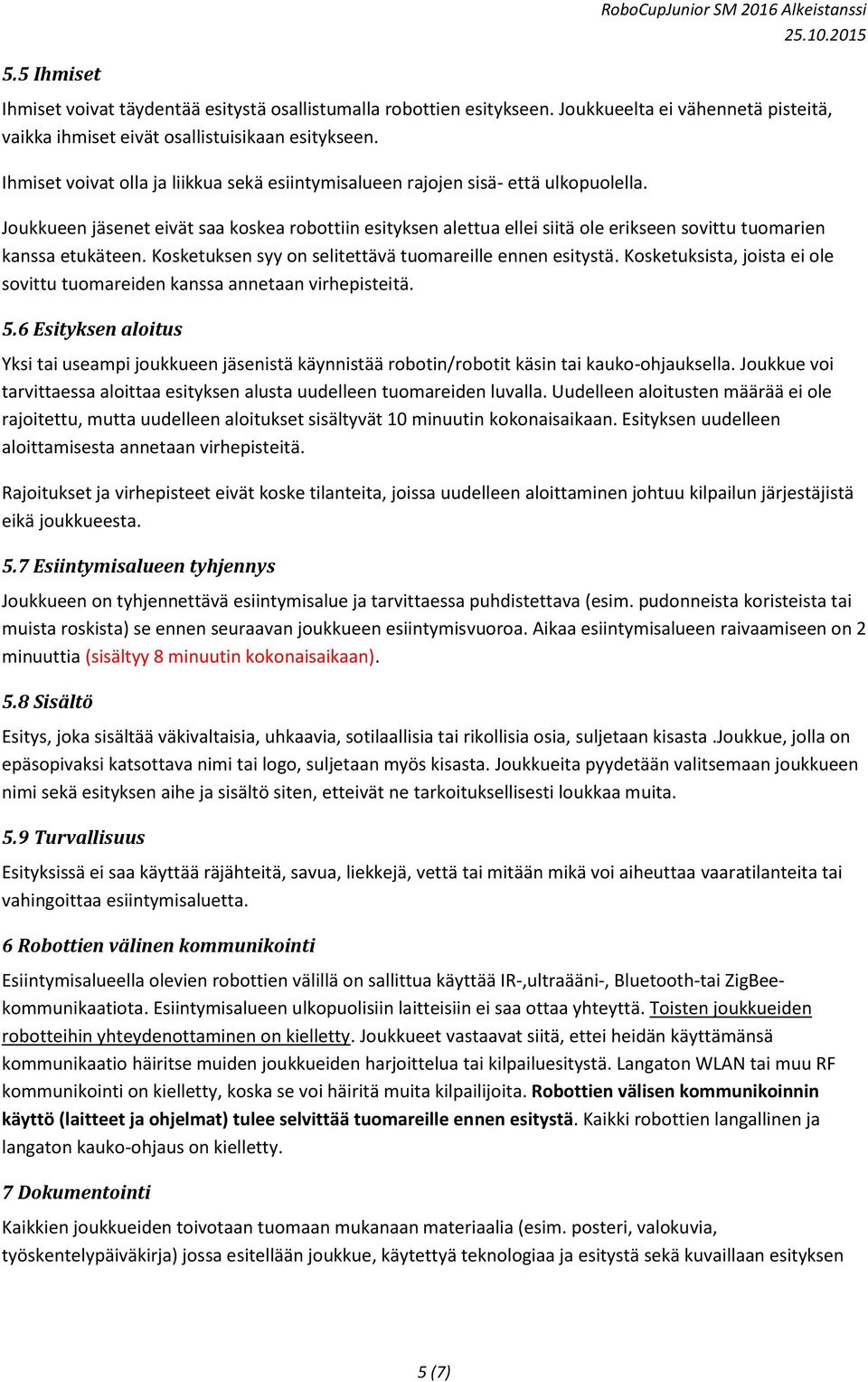 Joukkueen jäsenet eivät saa koskea robottiin esityksen alettua ellei siitä ole erikseen sovittu tuomarien kanssa etukäteen. Kosketuksen syy on selitettävä tuomareille ennen esitystä.