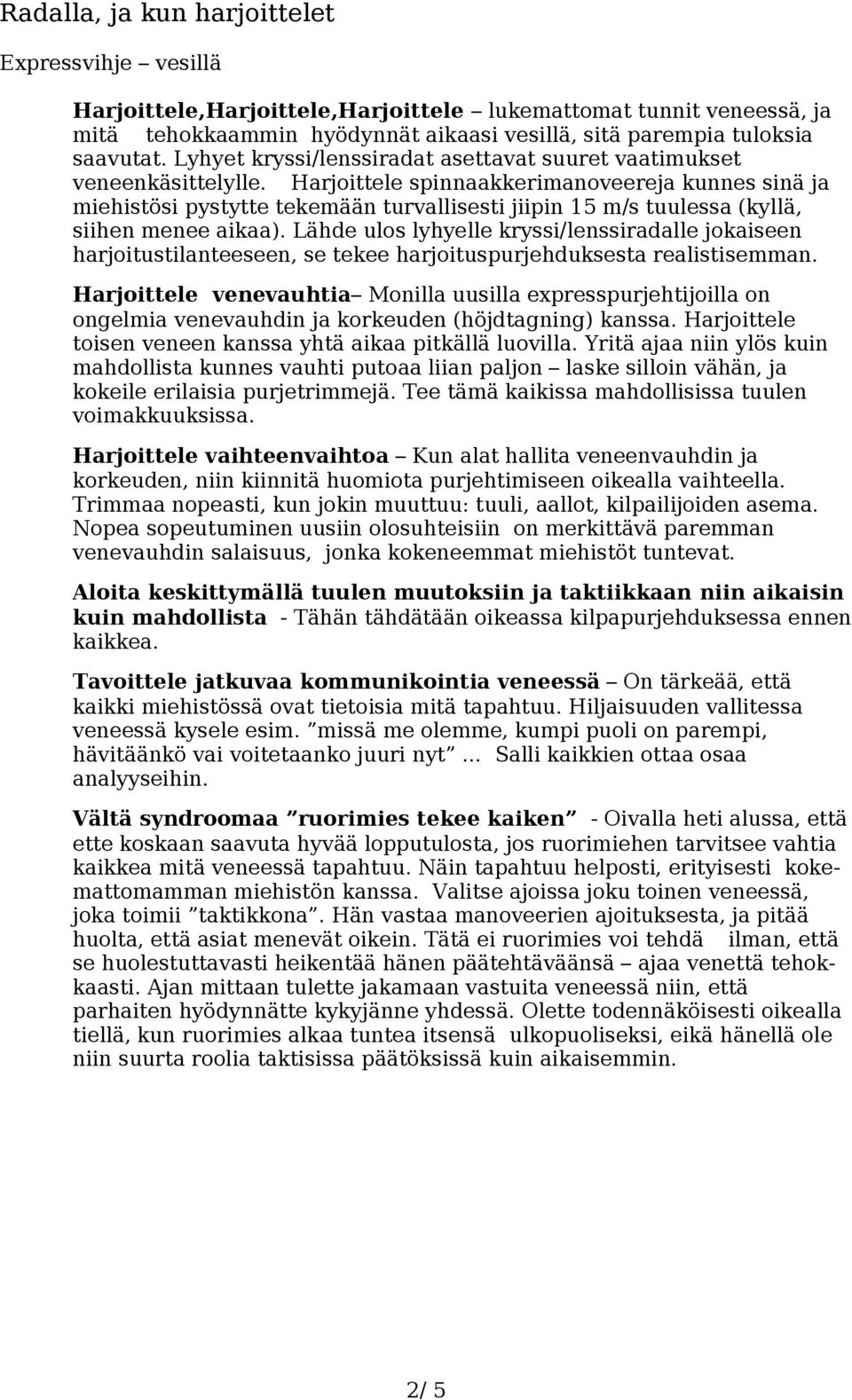 Harjoittele spinnaakkerimanoveereja kunnes sinä ja miehistösi pystytte tekemään turvallisesti jiipin 15 m/s tuulessa (kyllä, siihen menee aikaa).