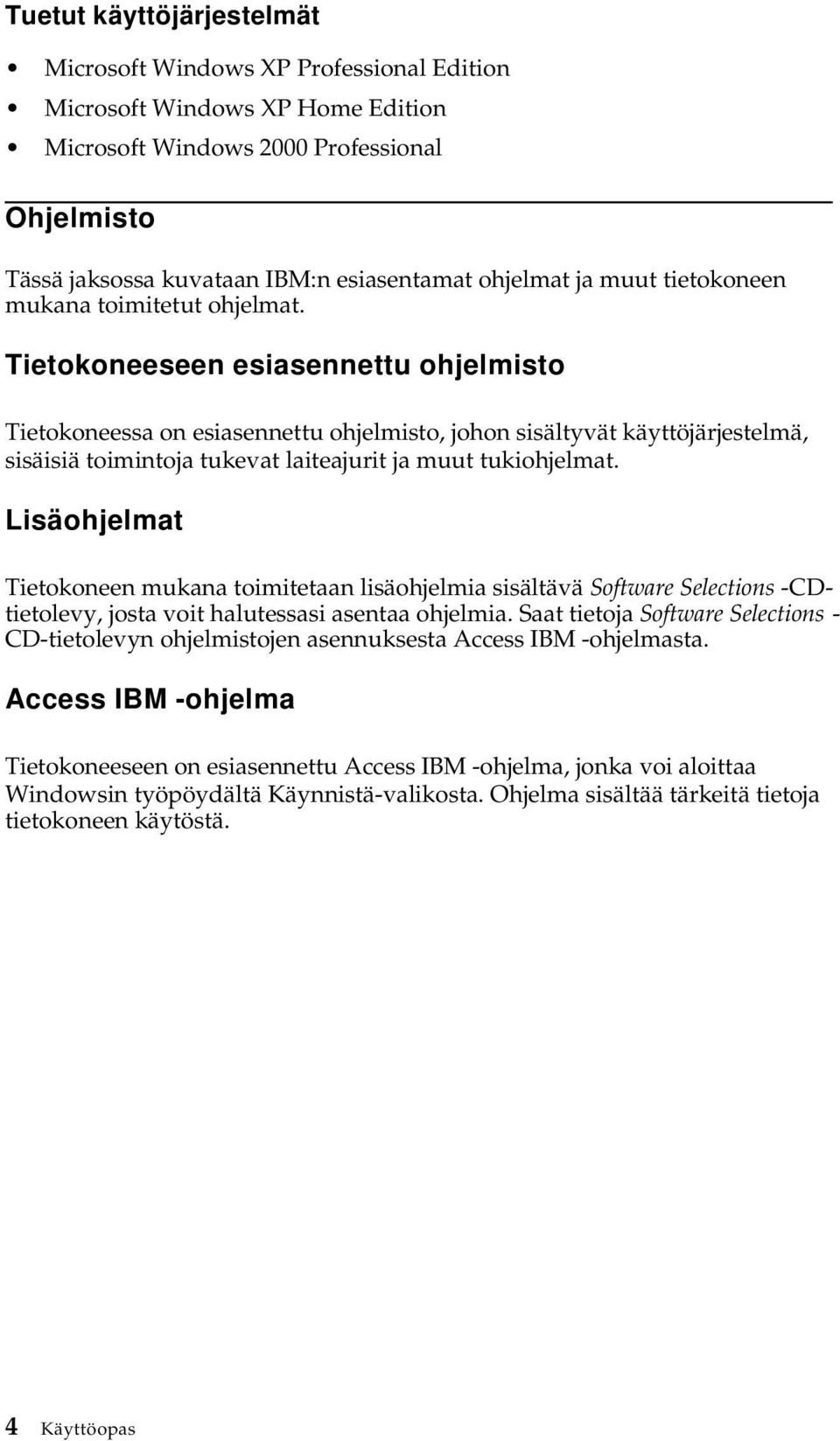 Tietokoneeseen esiasennettu ohjelmisto Tietokoneessa on esiasennettu ohjelmisto, johon sisältyvät käyttöjärjestelmä, sisäisiä toimintoja tukevat laiteajurit ja muut tukiohjelmat.