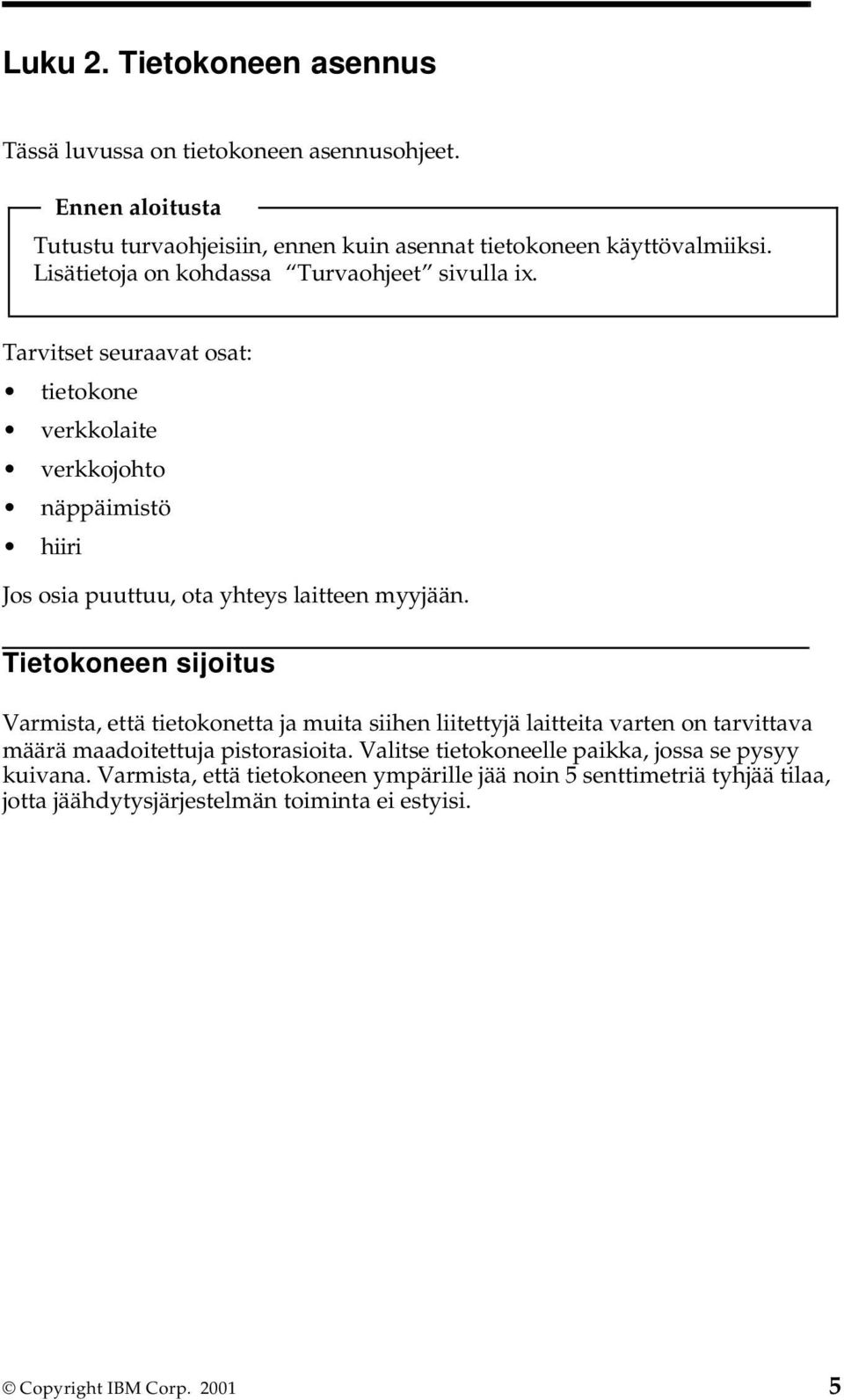 Tarvitset seuraavat osat: tietokone verkkolaite verkkojohto näppäimistö hiiri Jos osia puuttuu, ota yhteys laitteen myyjään.