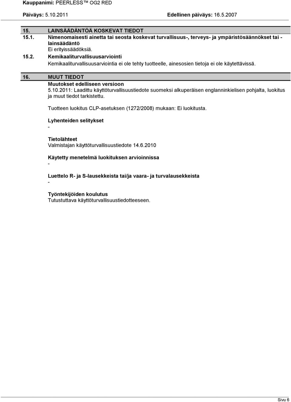 2011: Laadittu käyttöturvallisuustiedote suomeksi alkuperäisen englanninkielisen pohjalta, luokitus ja muut tiedot tarkistettu. Tuotteen luokitus CLPasetuksen (1272/2008) mukaan: Ei luokitusta.