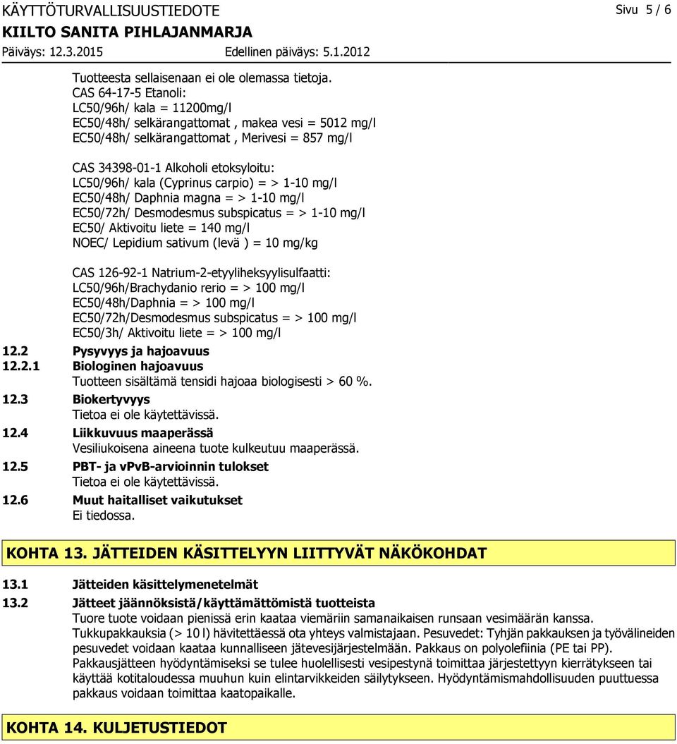 (Cyprinus carpio) = > 1-10 mg/l EC50/48h/ Daphnia magna = > 1-10 mg/l EC50/72h/ Desmodesmus subspicatus = > 1-10 mg/l EC50/ Aktivoitu liete = 140 mg/l NOEC/ Lepidium sativum (levä ) = 10 mg/kg CAS