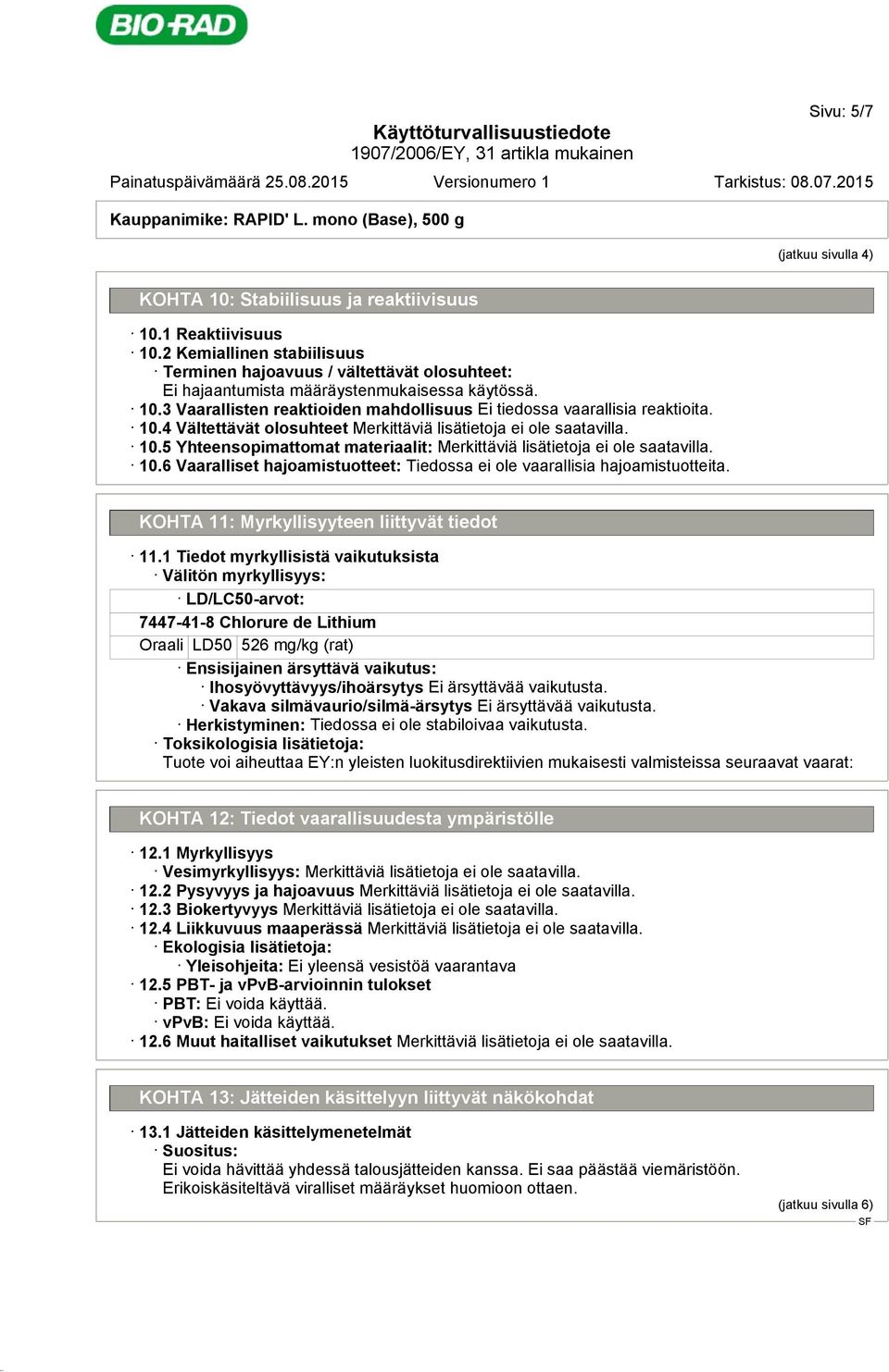 10.4 Vältettävät olosuhteet 10.5 Yhteensopimattomat materiaalit: 10.6 Vaaralliset hajoamistuotteet: Tiedossa ei ole vaarallisia hajoamistuotteita. KOHTA 11: Myrkyllisyyteen liittyvät tiedot 11.