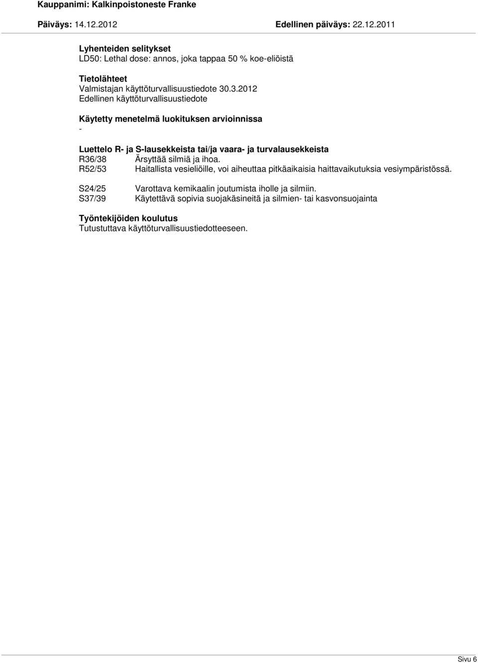 R36/38 Ärsyttää silmiä ja ihoa. R52/53 Haitallista vesieliöille, voi aiheuttaa pitkäaikaisia haittavaikutuksia vesiympäristössä.