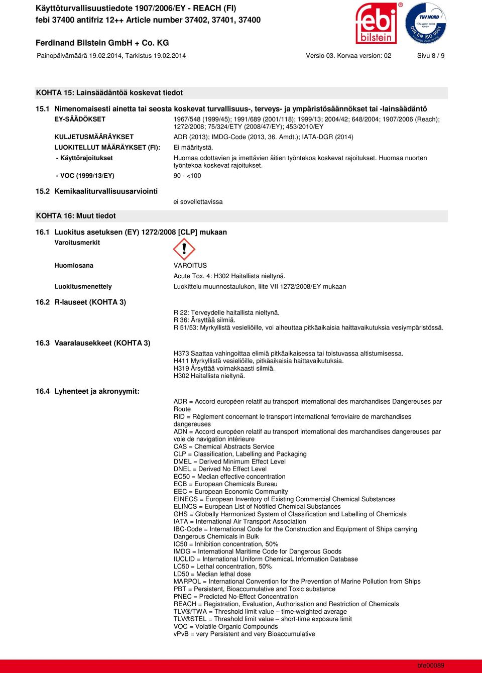 1907/2006 (Reach); 1272/2008; 75/324/ETY (2008/47/EY); 453/2010/EY KULJETUSMÄÄRÄYKSET ADR (2013); IMDG-Code (2013, 36. Amdt.); IATA-DGR (2014) LUOKITELLUT MÄÄRÄYKSET (FI): Ei määritystä.