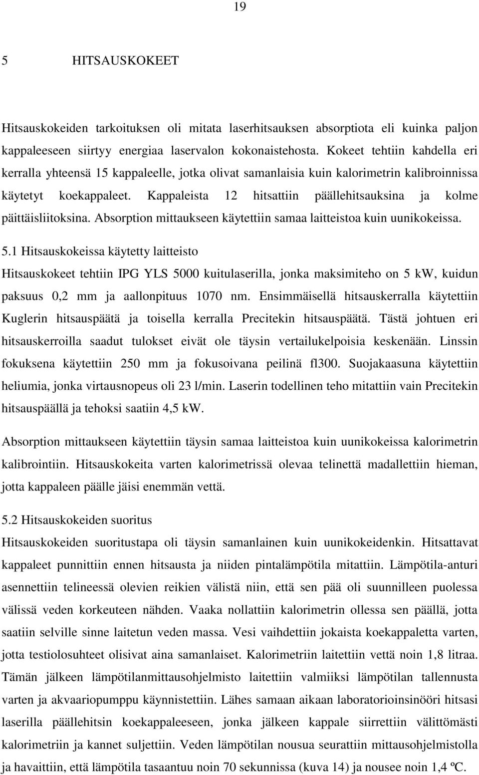 Kappaleista 12 hitsattiin päällehitsauksina ja kolme päittäisliitoksina. Absorption mittaukseen käytettiin samaa laitteistoa kuin uunikokeissa. 5.