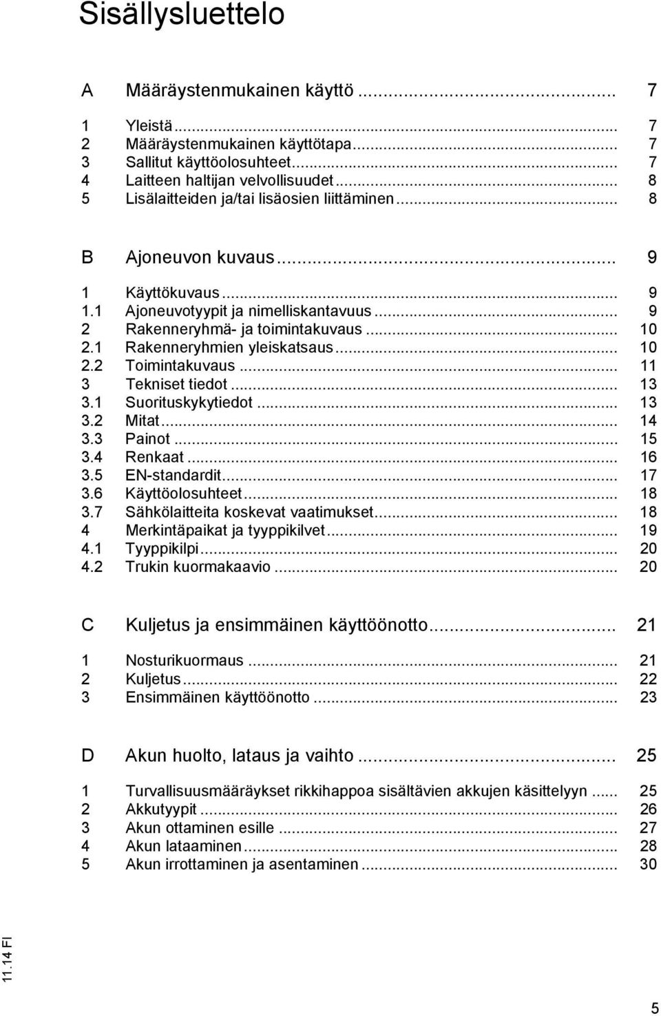 1 Rakenneryhmien yleiskatsaus... 10 2.2 Toimintakuvaus... 11 3 Tekniset tiedot... 13 3.1 Suorituskykytiedot... 13 3.2 Mitat... 14 3.3 Painot... 15 3.4 Renkaat... 16 3.5 EN-standardit... 17 3.