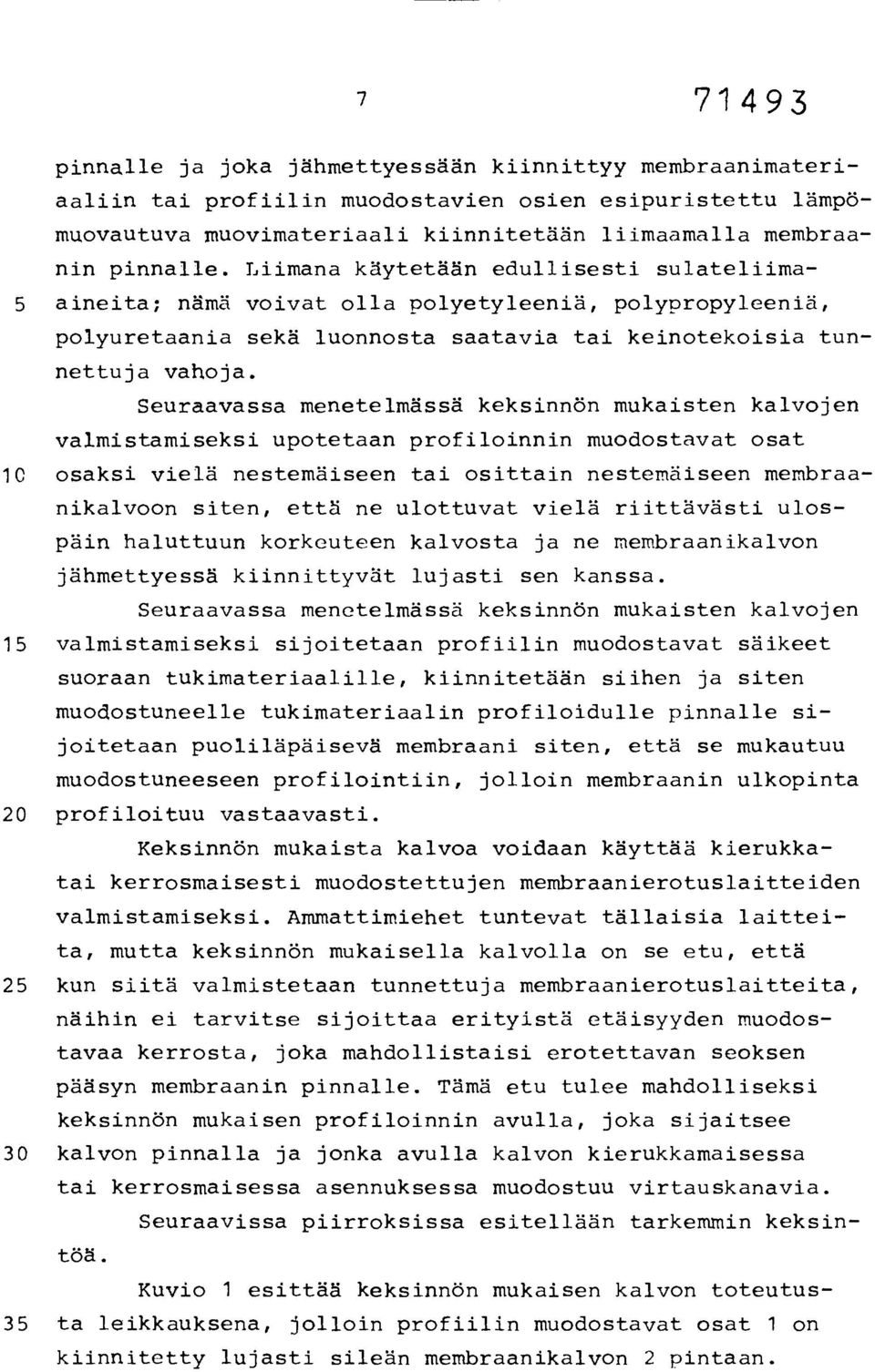 Seuraavassa menetelmässä keksinnön mukaisten kalvojen valmistamiseksi upotetaan profiloinnin muodostavat osat 10 osaksi vielä nestemäiseen tai osittain nestemäiseen membraanikalvoon siten, että ne