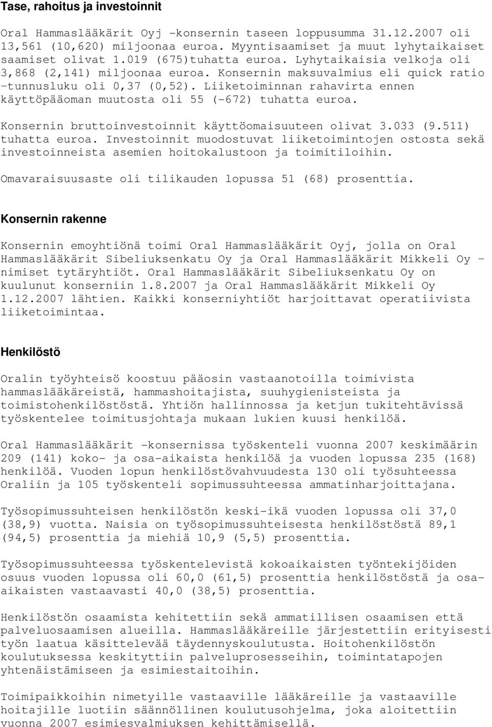 Liiketoiminnan rahavirta ennen käyttöpääoman muutosta oli 55 (-672) tuhatta euroa. Konsernin bruttoinvestoinnit käyttöomaisuuteen olivat 3.033 (9.511) tuhatta euroa.