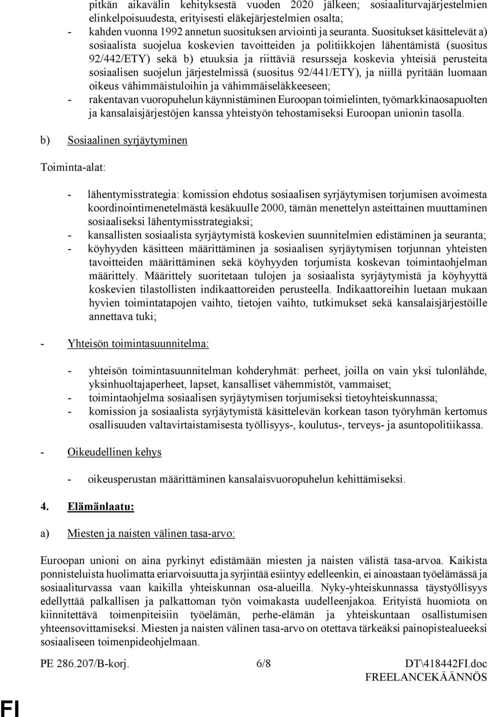 sosiaalisen suojelun järjestelmissä (suositus 92/441/ETY), ja niillä pyritään luomaan oikeus vähimmäistuloihin ja vähimmäiseläkkeeseen; - rakentavan vuoropuhelun käynnistäminen Euroopan toimielinten,