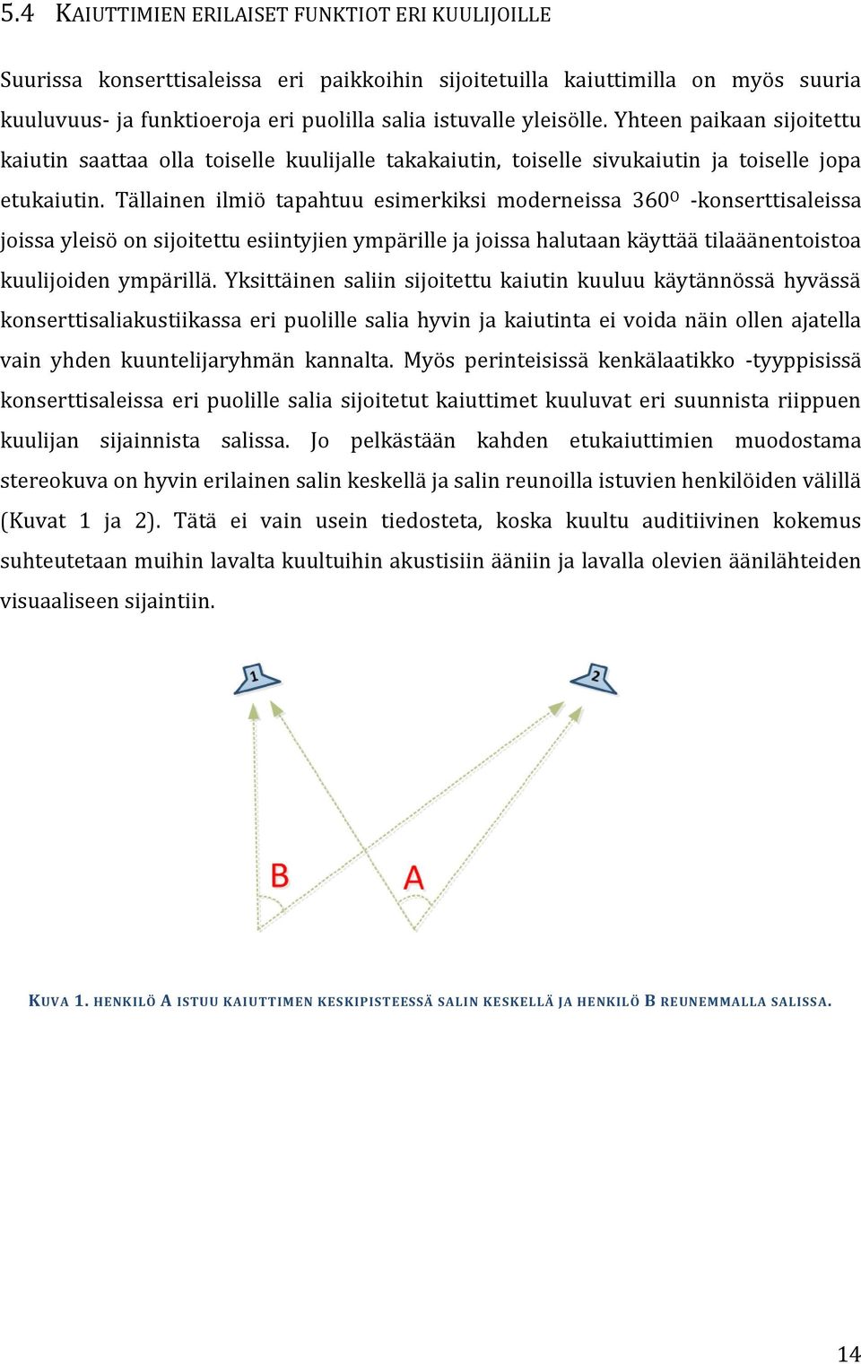 Tällainen ilmiö tapahtuu esimerkiksi moderneissa 360 O -konserttisaleissa joissa yleisö on sijoitettu esiintyjien ympärille ja joissa halutaan käyttää tilaäänentoistoa kuulijoiden ympärillä.