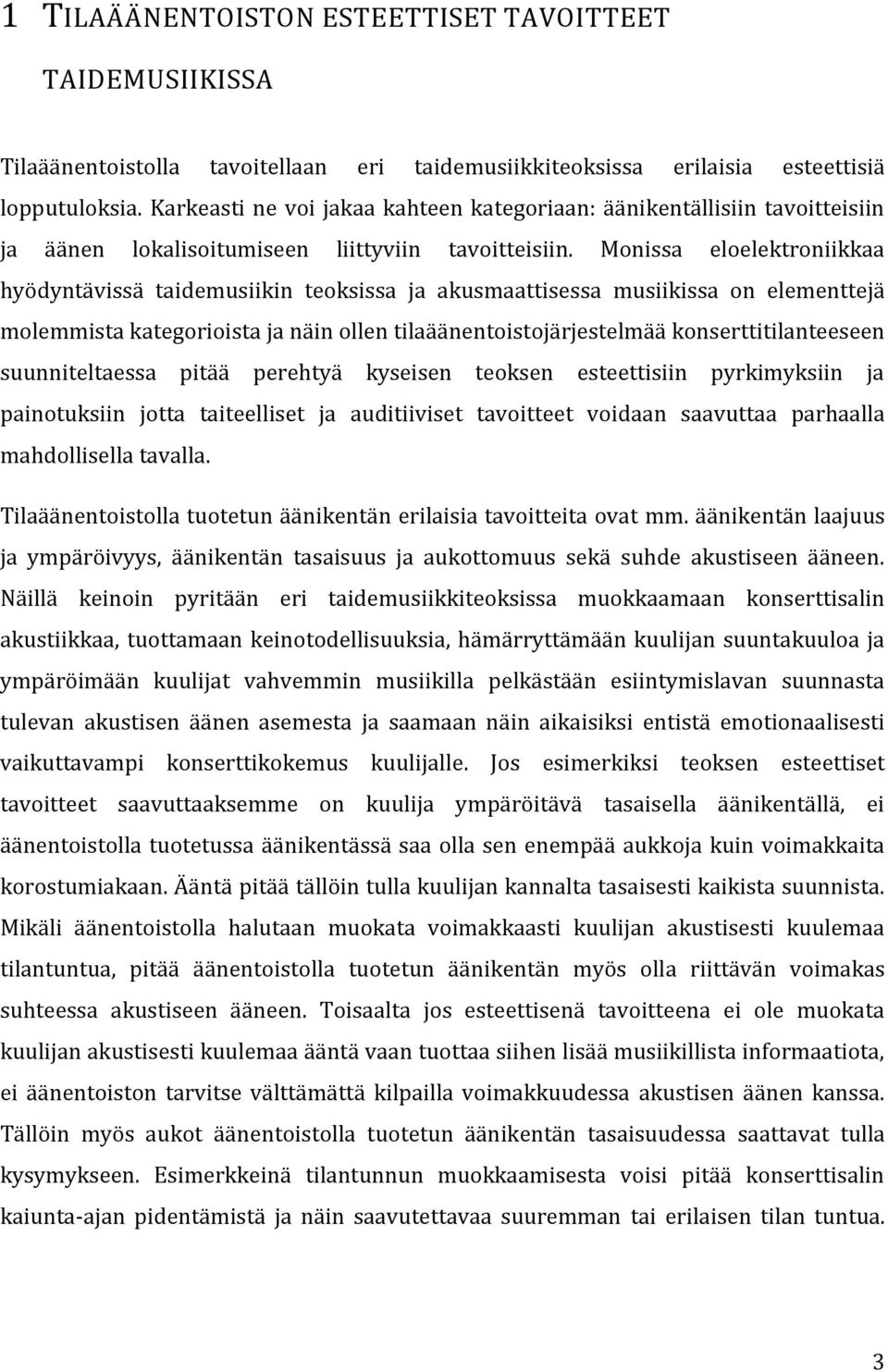 Monissa eloelektroniikkaa hyödyntävissä taidemusiikin teoksissa ja akusmaattisessa musiikissa on elementtejä molemmista kategorioista ja näin ollen tilaäänentoistojärjestelmää konserttitilanteeseen