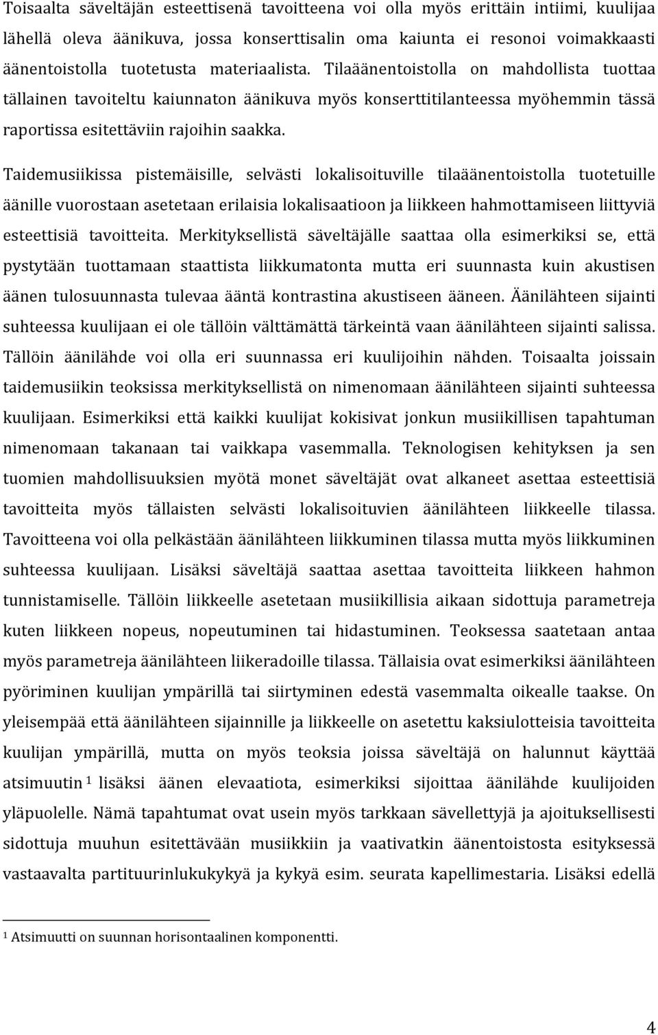 Taidemusiikissa pistemäisille, selvästi lokalisoituville tilaäänentoistolla tuotetuille äänille vuorostaan asetetaan erilaisia lokalisaatioon ja liikkeen hahmottamiseen liittyviä esteettisiä