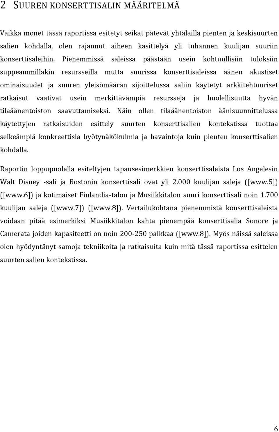 Pienemmissä saleissa päästään usein kohtuullisiin tuloksiin suppeammillakin resursseilla mutta suurissa konserttisaleissa äänen akustiset ominaisuudet ja suuren yleisömäärän sijoittelussa saliin