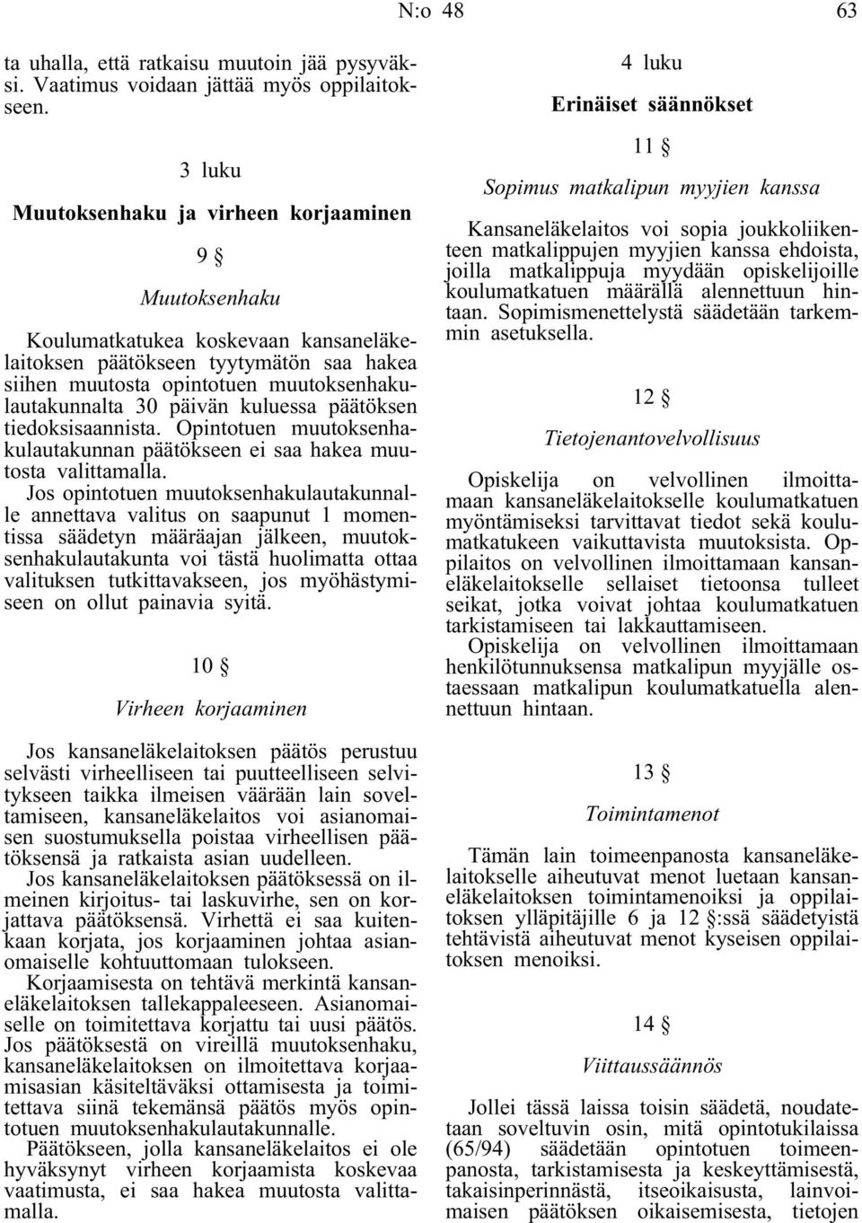 päivän kuluessa päätöksen tiedoksisaannista. Opintotuen muutoksenhakulautakunnan päätökseen ei saa hakea muutosta valittamalla.