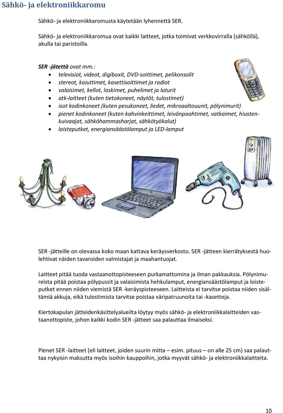 : televisiot, videot, digiboxit, DVD soittimet, pelikonsolit stereot, kaiuttimet, kasettisoittimet ja radiot valaisimet, kellot, laskimet, puhelimet ja laturit atk laitteet (kuten tietokoneet,