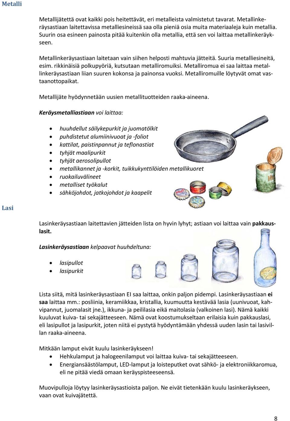 Suuria metalliesineitä, esim. rikkinäisiä polkupyöriä, kutsutaan metalliromuiksi. Metalliromua ei saa laittaa metallinkeräysastiaan liian suuren kokonsa ja painonsa vuoksi.