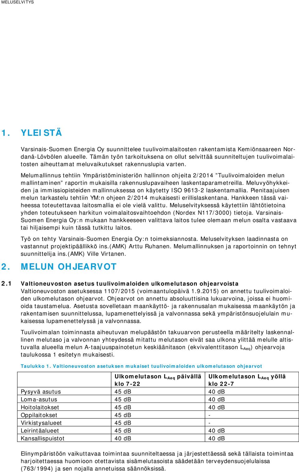 Melumallinnus tehtiin Ympäristöministeriön hallinnon ohjeita 2/2014 Tuulivoimaloiden melun mallintaminen raportin mukaisilla rakennuslupavaiheen laskentaparametreilla.