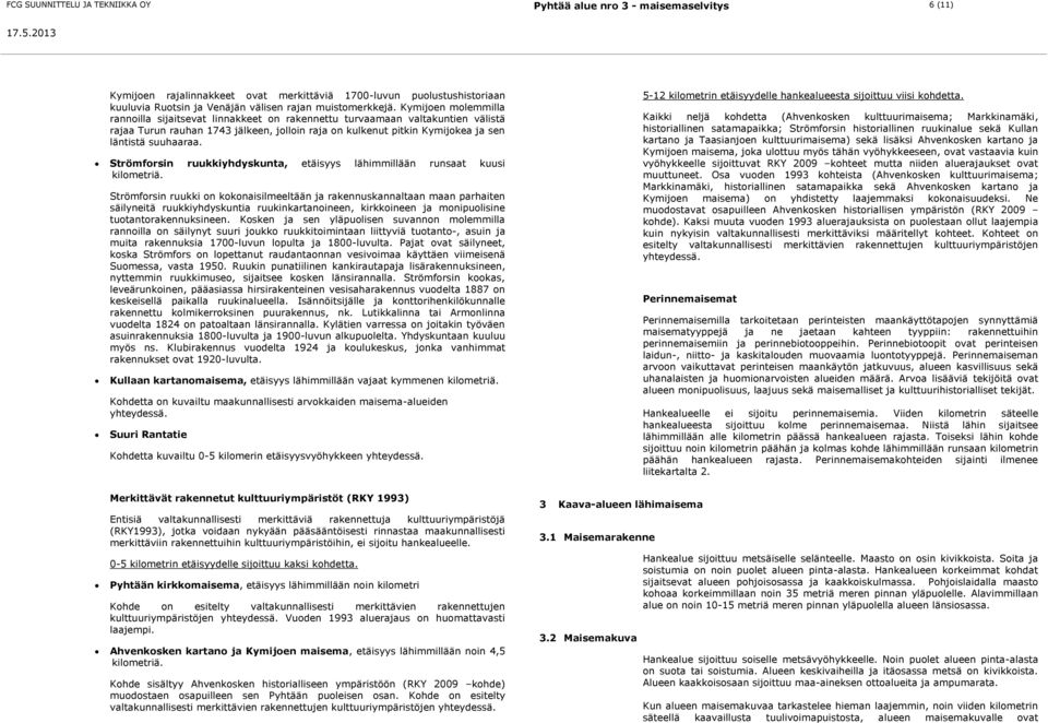 Kymijoen molemmilla rannoilla sijaitsevat linnakkeet on rakennettu turvaamaan valtakuntien välistä rajaa Turun rauhan 1743 jälkeen, jolloin raja on kulkenut pitkin Kymijokea ja sen läntistä suuhaaraa.