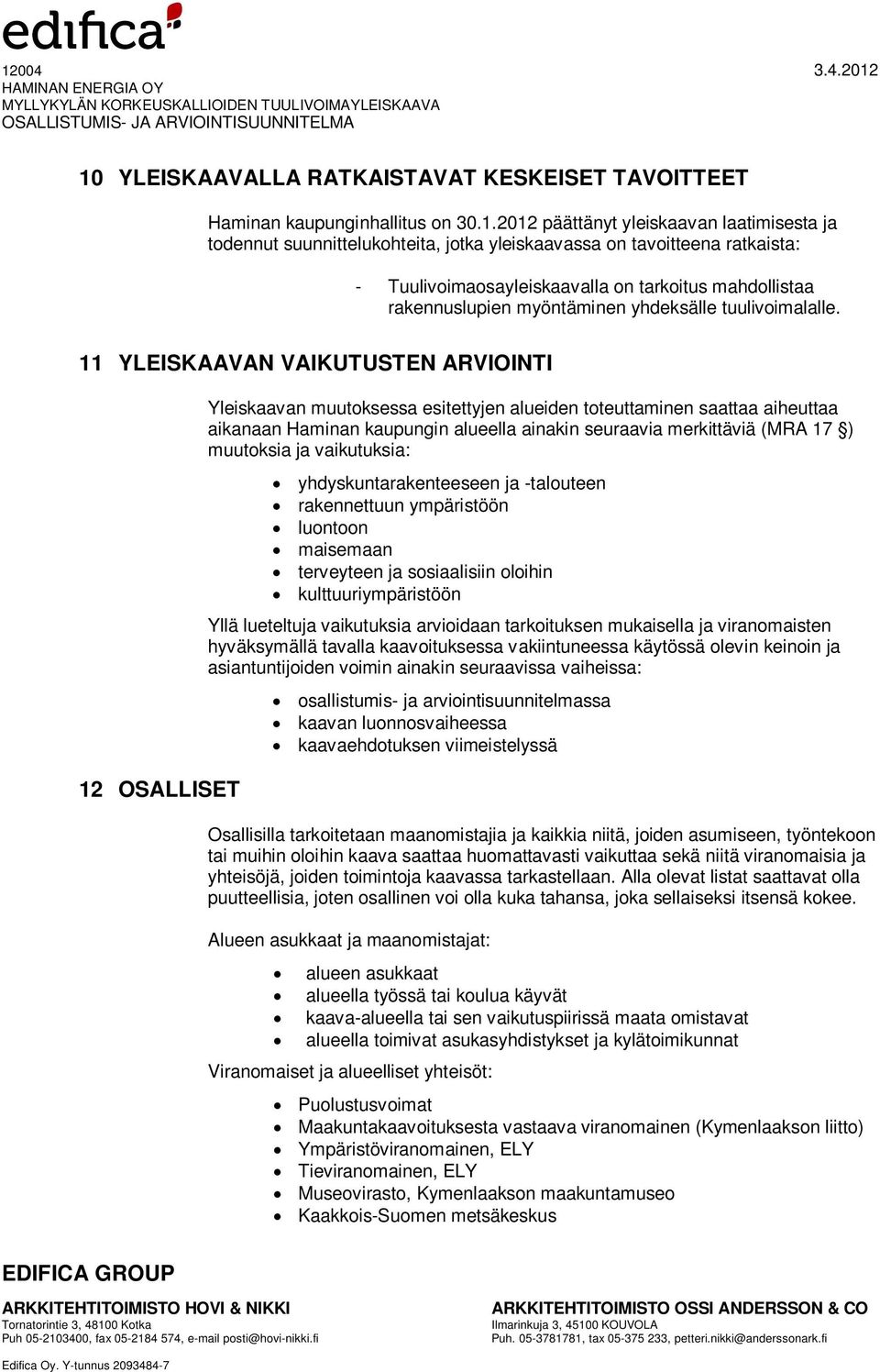 11 YLEISKAAVAN VAIKUTUSTEN ARVIOINTI 12 OSALLISET Yleiskaavan muutoksessa esitettyjen alueiden toteuttaminen saattaa aiheuttaa aikanaan Haminan kaupungin alueella ainakin seuraavia merkittäviä (MRA