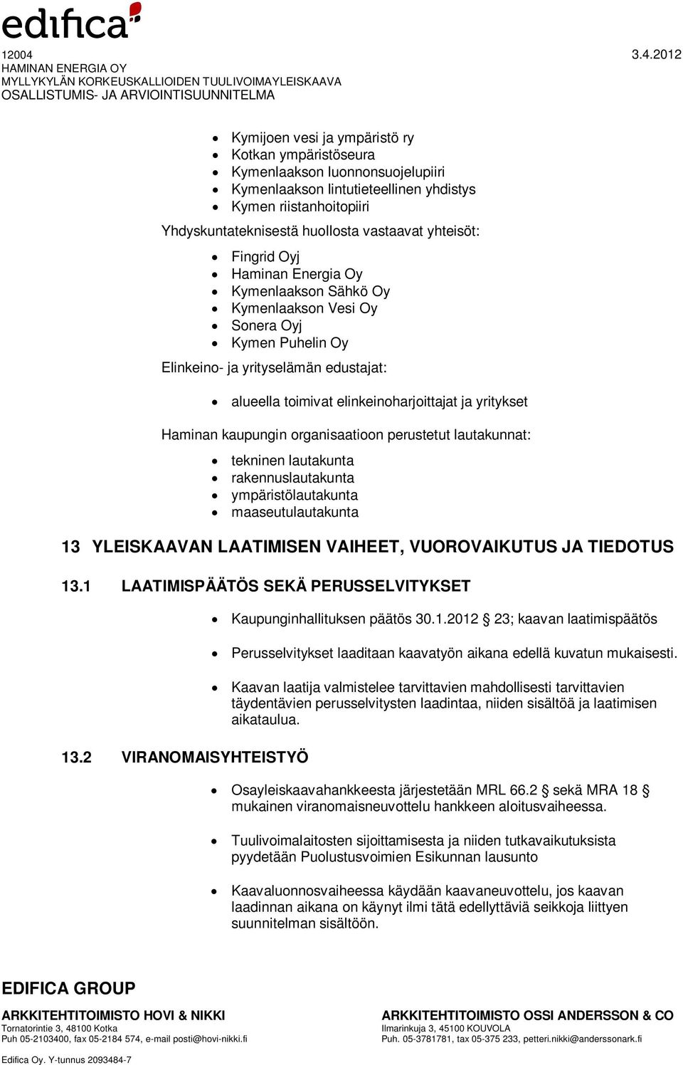 Haminan kaupungin organisaatioon perustetut lautakunnat: tekninen lautakunta rakennuslautakunta ympäristölautakunta maaseutulautakunta 13 YLEISKAAVAN LAATIMISEN VAIHEET, VUOROVAIKUTUS JA TIEDOTUS 13.